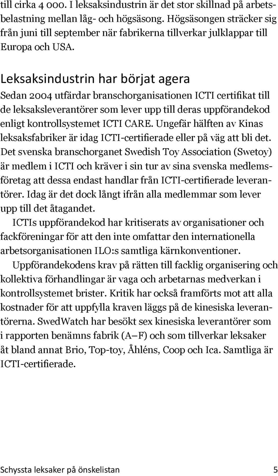 Leksaksindustrin har börjat agera Sedan 2004 utfärdar branschorganisationen ICTI certifikat till de leksaksleverantörer som lever upp till deras uppförandekod enligt kontrollsystemet ICTI CARE.