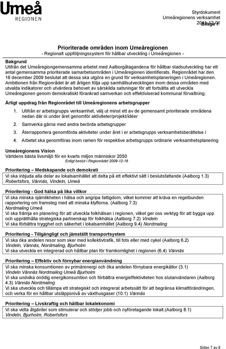 Regionrådet har den 16 december 2009 beslutat att dessa ska utgöra en grund för verksamhetsplaneringen i Umeåregionen.