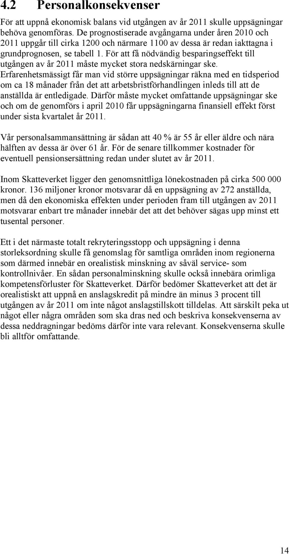 För att få nödvändig besparingseffekt till utgången av år 2011 måste mycket stora nedskärningar ske.