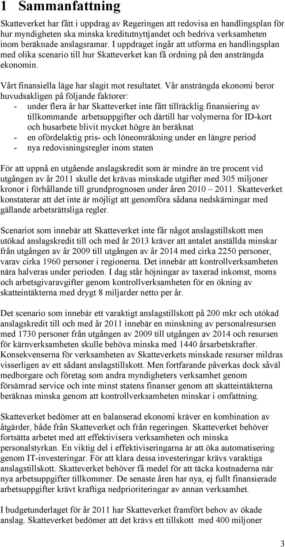 Vår ansträngda ekonomi beror huvudsakligen på följande faktorer: - under flera år har Skatteverket inte fått tillräcklig finansiering av tillkommande arbetsuppgifter och därtill har volymerna för