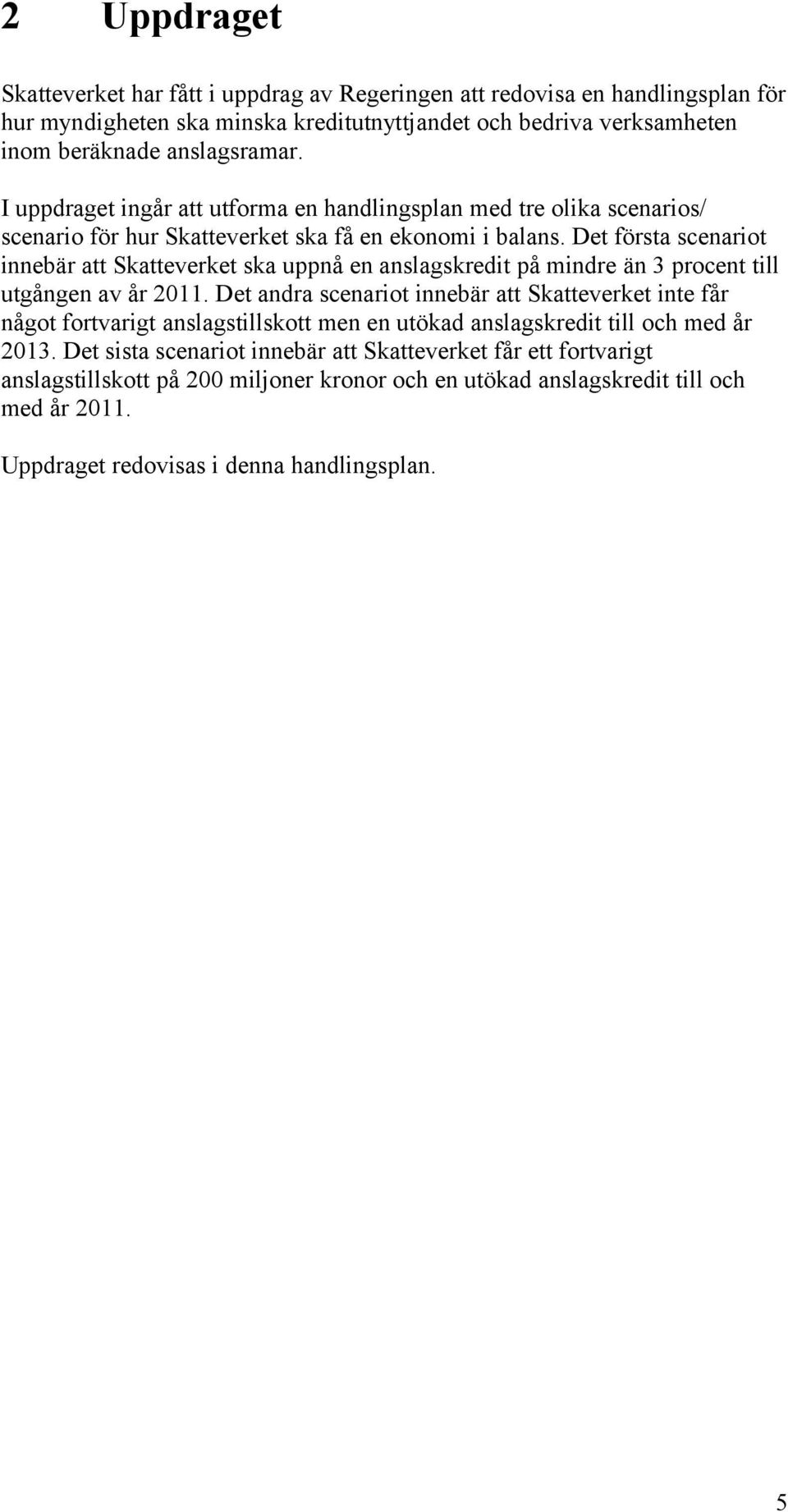 Det första scenariot innebär att Skatteverket ska uppnå en anslagskredit på mindre än 3 procent till utgången av år 2011.