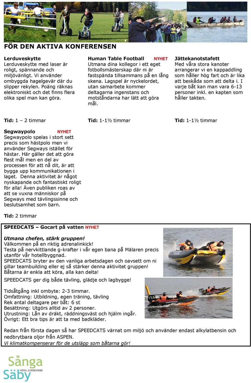 Lagspel är nyckelordet, utan samarbete kommer deltagarna ingenstans och motståndarna har lätt att göra mål.