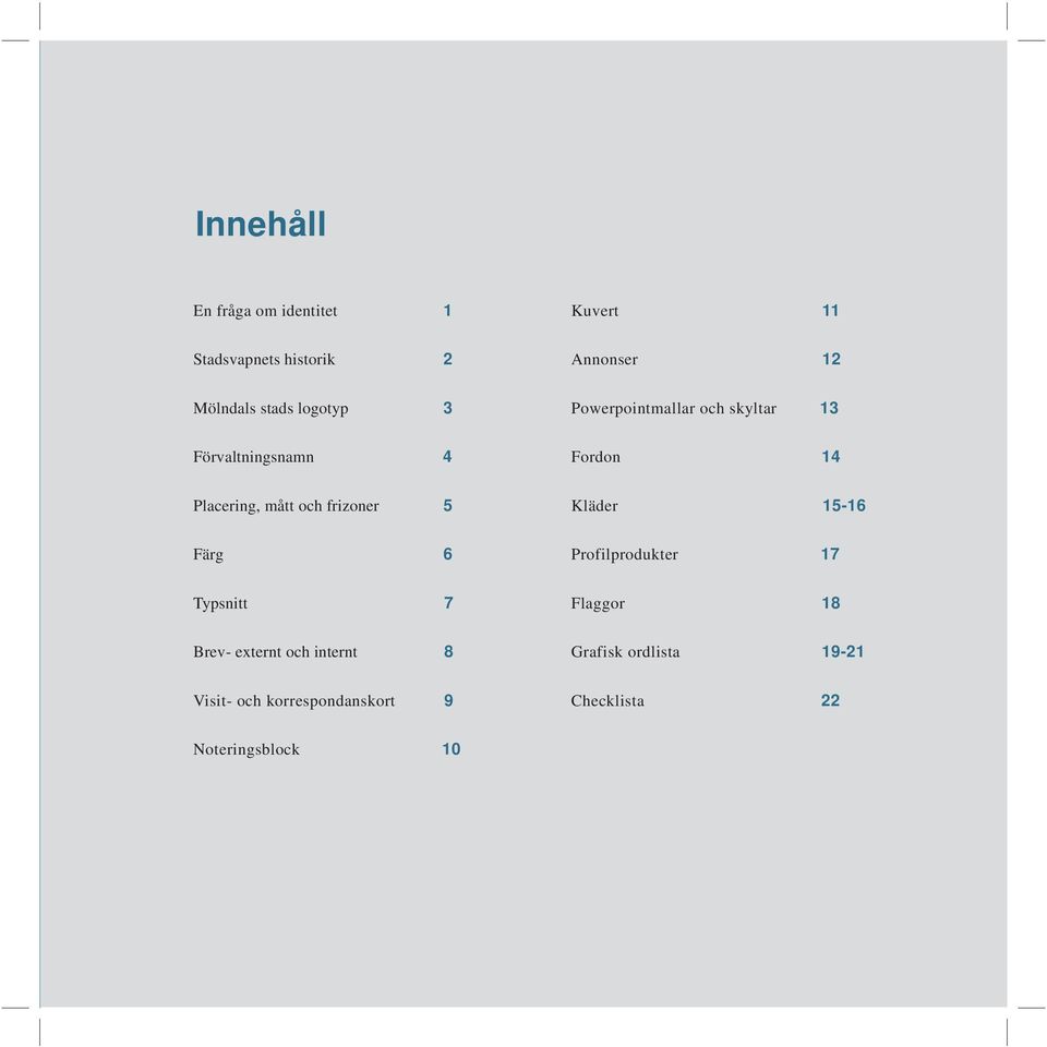 och frizoner 5 Kläder 15-16 Färg 6 Profilprodukter 17 Typsnitt 7 Flaggor 18 Brev- externt