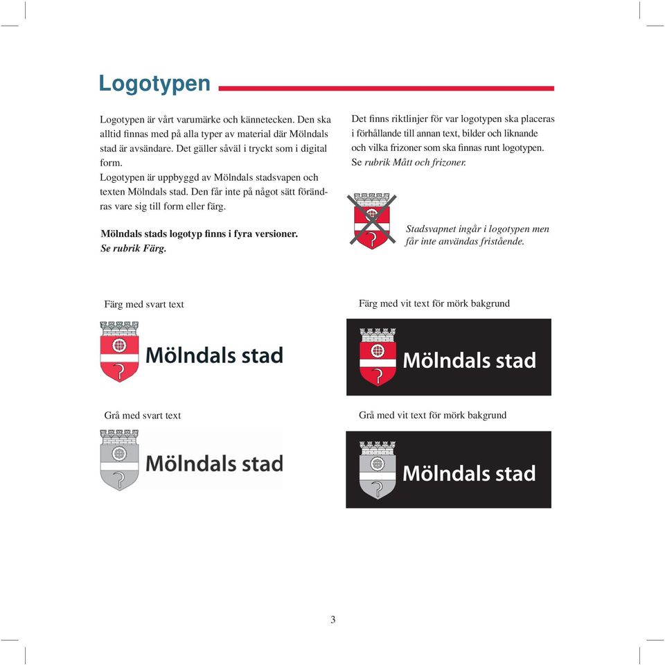 Se rubrik Färg. Det finns riktlinjer för var logotypen ska placeras i förhållande till annan text, bilder och liknande och vilka frizoner som ska finnas runt logotypen.