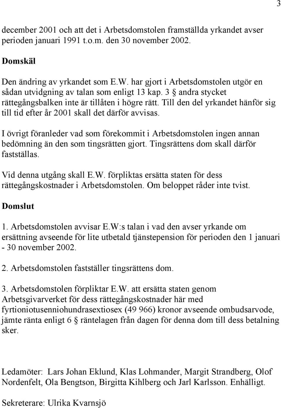 Till den del yrkandet hänför sig till tid efter år 2001 skall det därför avvisas. I övrigt föranleder vad som förekommit i Arbetsdomstolen ingen annan bedömning än den som tingsrätten gjort.