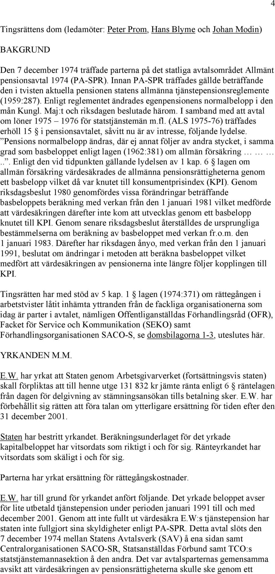 Enligt reglementet ändrades egenpensionens normalbelopp i den mån Kungl. Maj:t och riksdagen beslutade härom. I samband med att avtal om löner 1975 1976 för statstjänstemän m.fl.