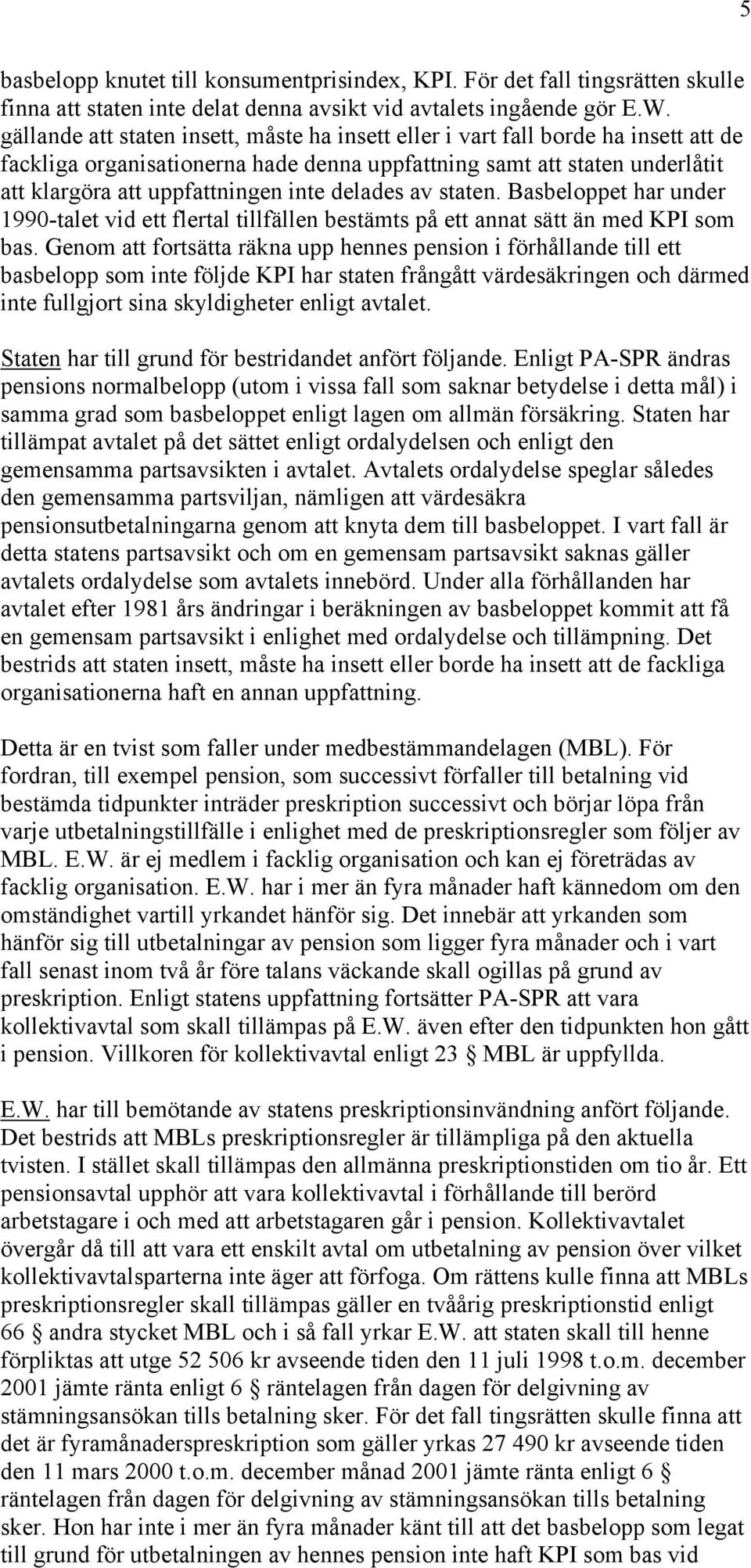 delades av staten. Basbeloppet har under 1990-talet vid ett flertal tillfällen bestämts på ett annat sätt än med KPI som bas.