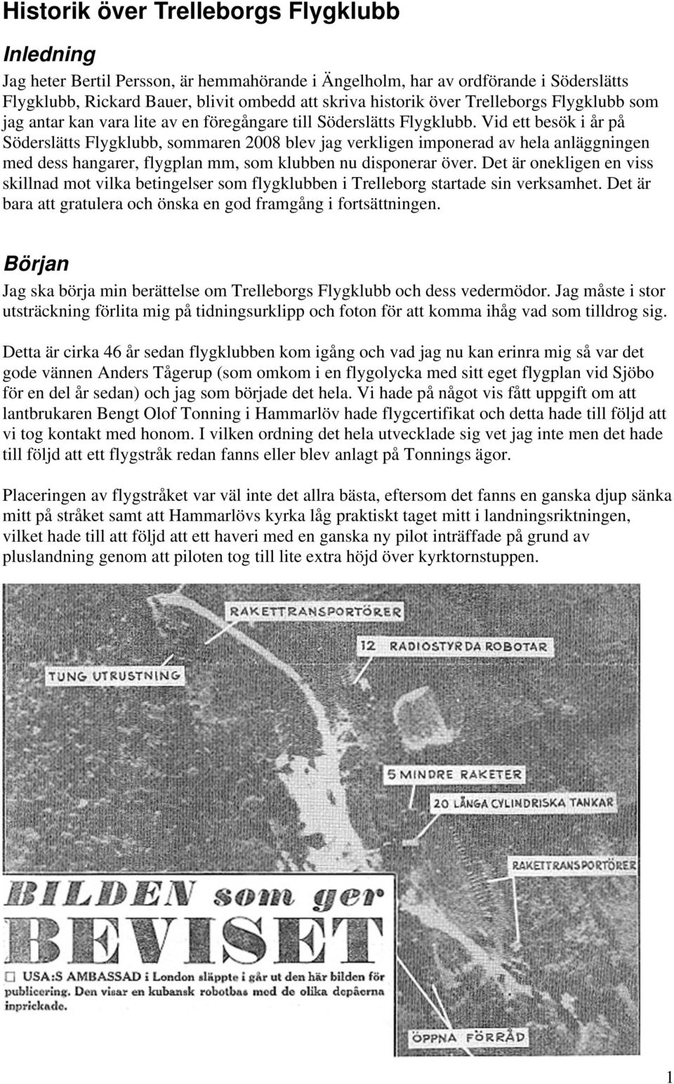 Vid ett besök i år på Söderslätts Flygklubb, sommaren 2008 blev jag verkligen imponerad av hela anläggningen med dess hangarer, flygplan mm, som klubben nu disponerar över.