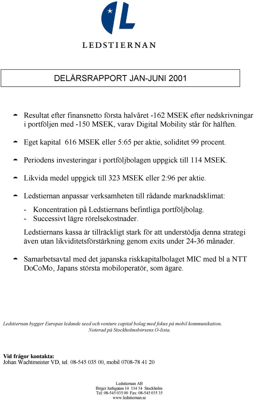 Ledstiernan anpassar verksamheten till rådande marknadsklimat: - Koncentration på Ledstiernans befintliga portföljbolag. - Successivt lägre rörelsekostnader.