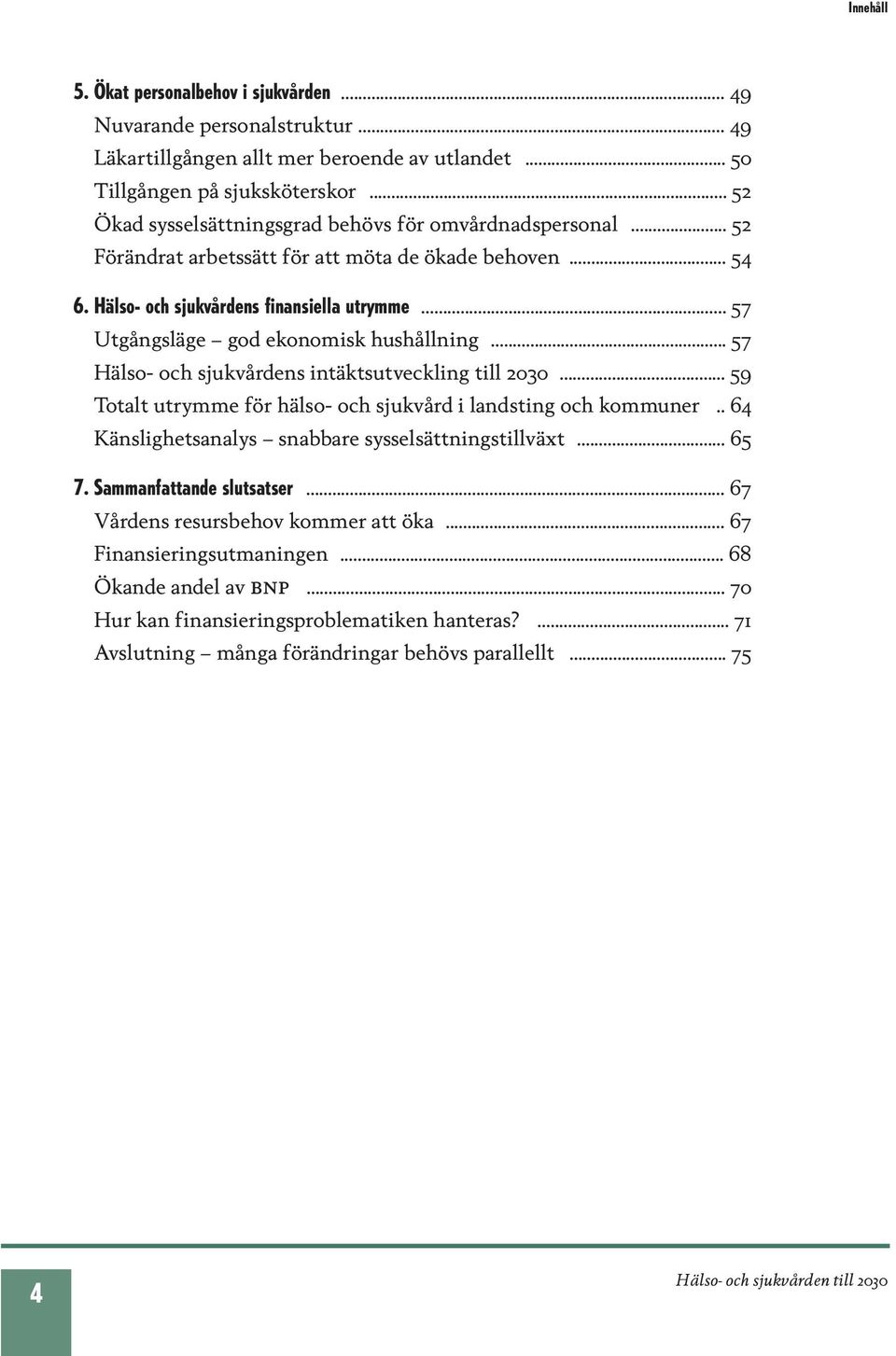 .. 57 Utgångsläge god ekonomisk hushållning... 57 Hälso- och sjukvårdens intäktsutveckling till 2030... 59 Totalt utrymme för hälso- och sjukvård i landsting och kommuner.