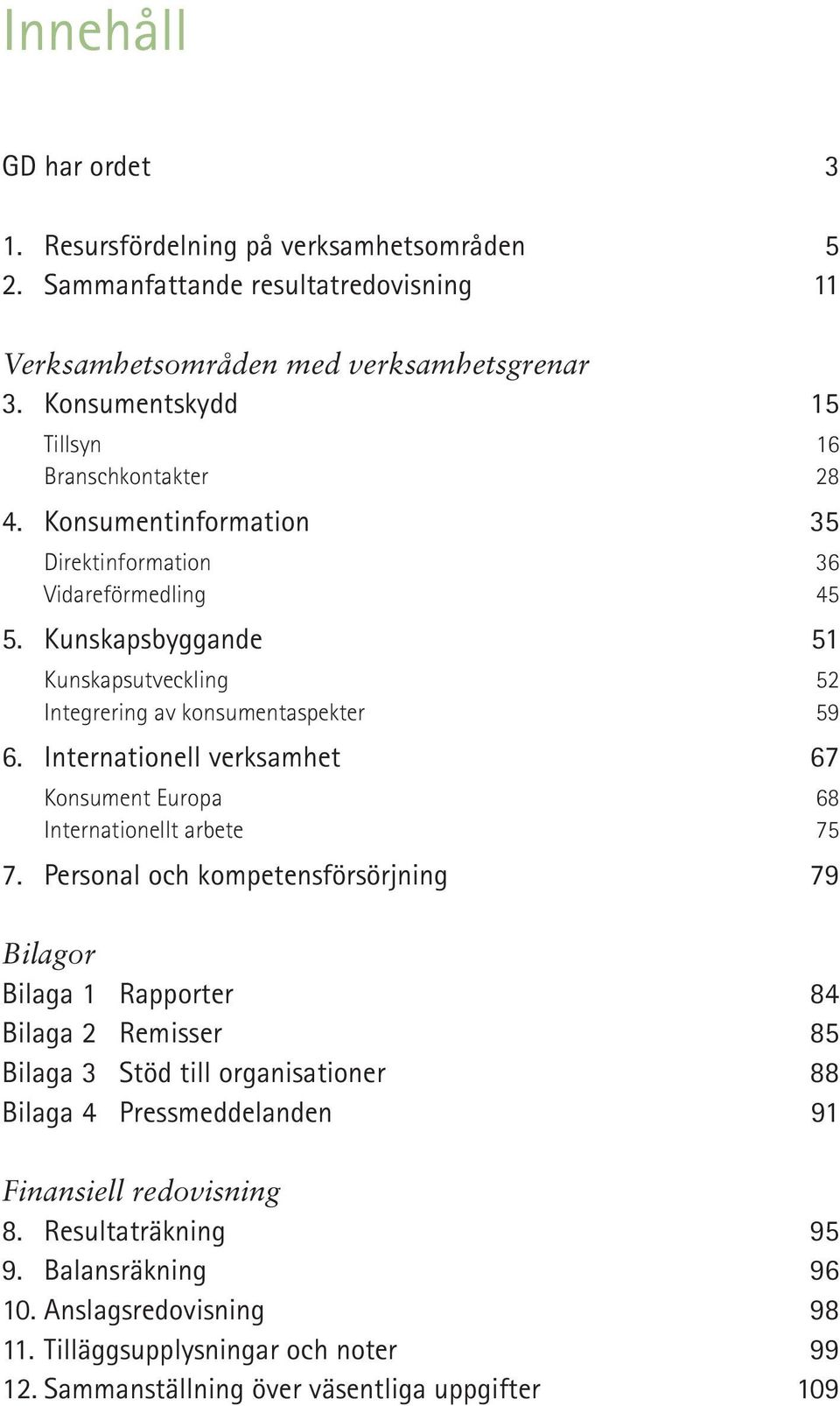 Kunskapsbyggande 51 Kunskapsutveckling 52 Integrering av konsumentaspekter 59 6. Internationell verksamhet 67 Konsument Europa 68 Internationellt arbete 75 7.