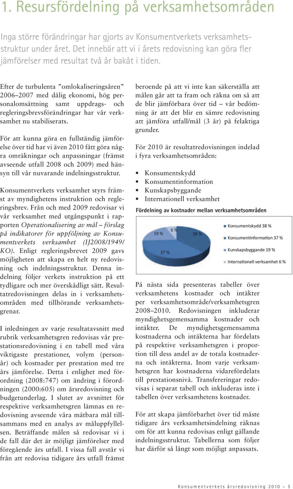 Efter de turbulenta omlokaliseringsåren 2006 2007 med dålig ekonomi, hög personalomsättning samt uppdrags- och regleringsbrevsförändringar har vår verksamhet nu stabiliserats.