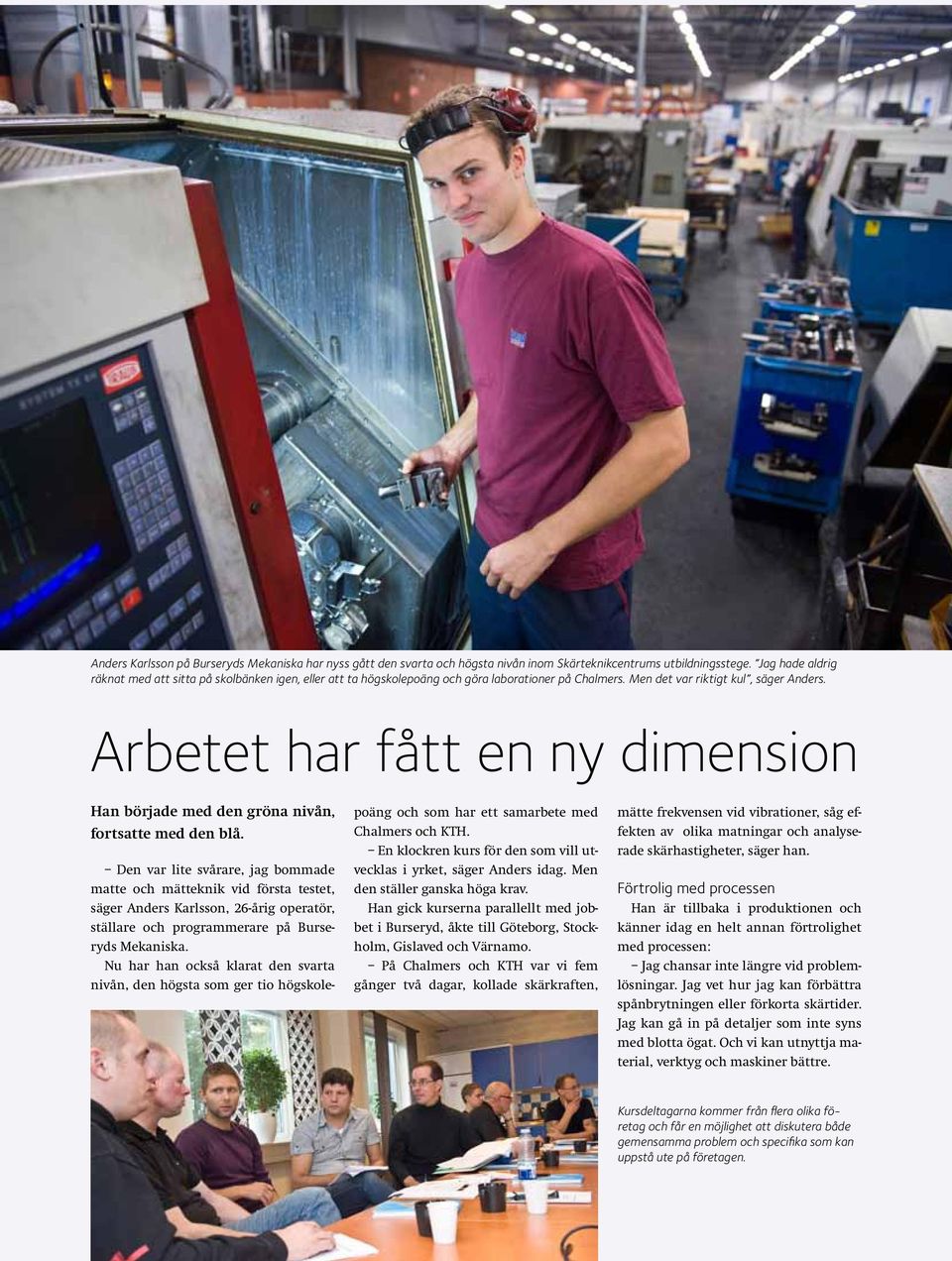 Arbetet har fått en ny dimension Han började med den gröna nivån, fortsatte med den blå.