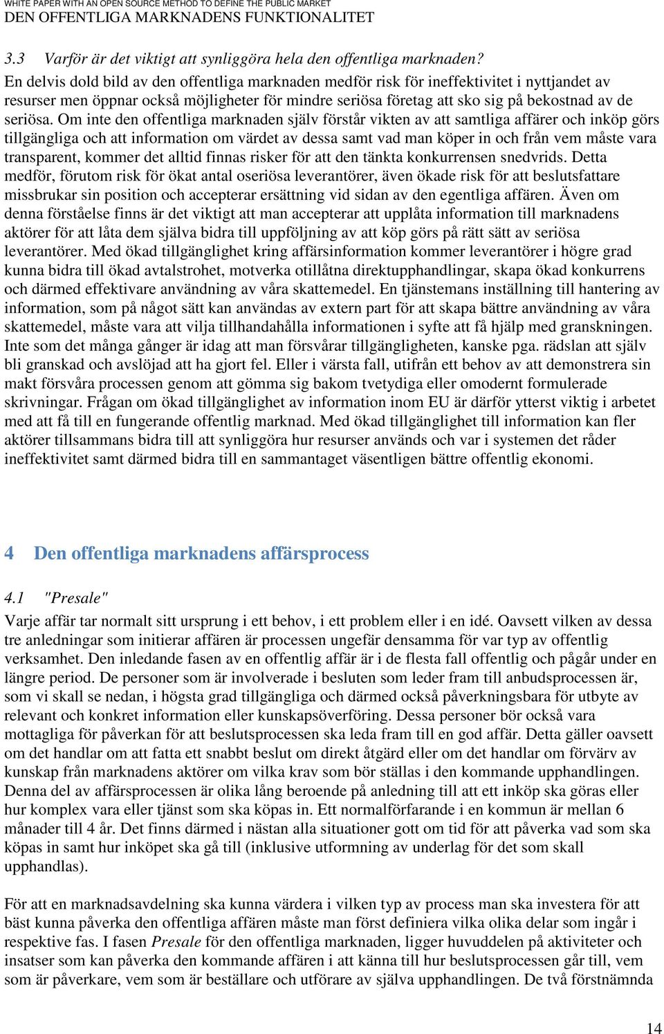 Om inte den offentliga marknaden själv förstår vikten av att samtliga affärer och inköp görs tillgängliga och att information om värdet av dessa samt vad man köper in och från vem måste vara