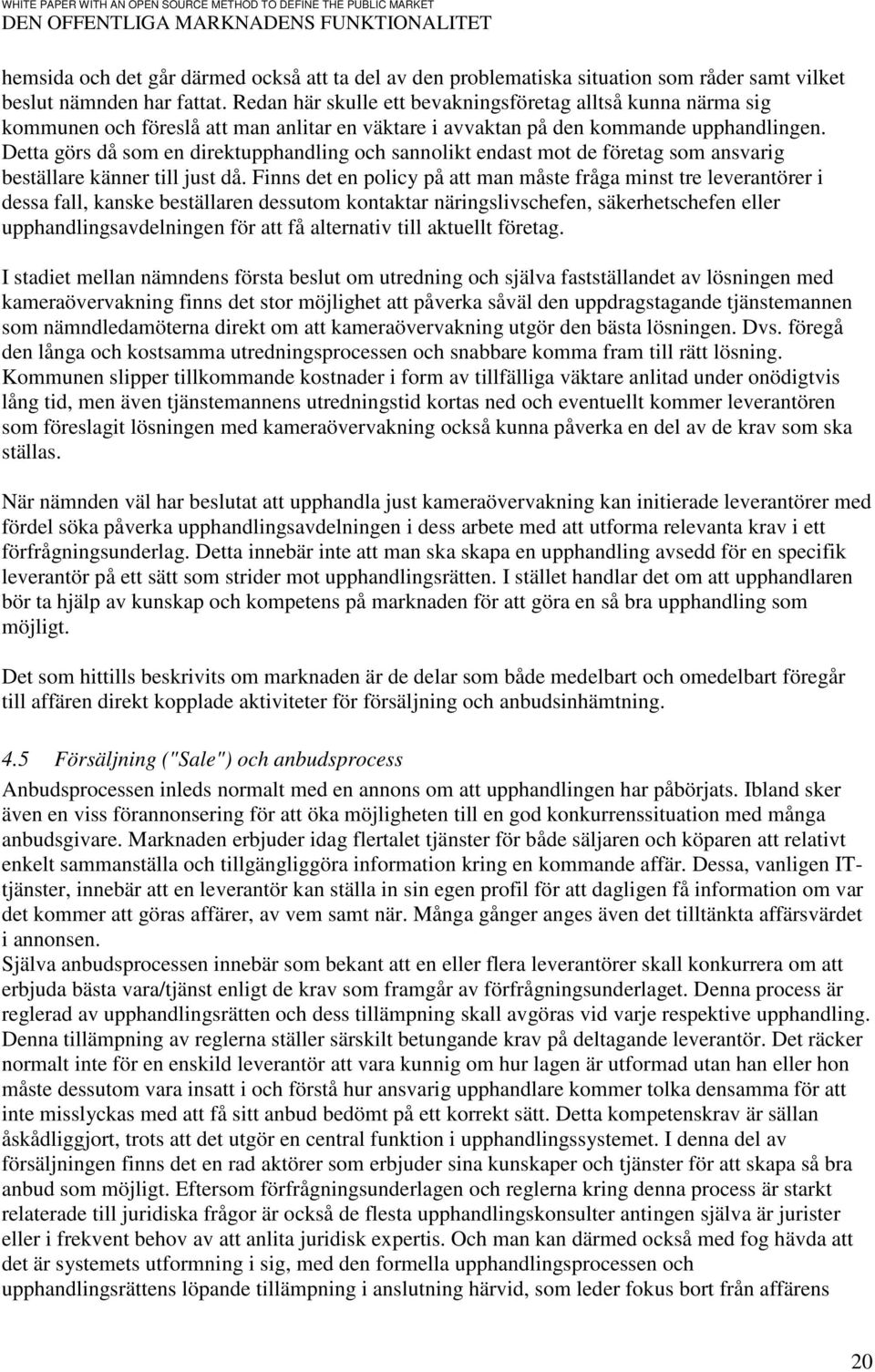Detta görs då som en direktupphandling och sannolikt endast mot de företag som ansvarig beställare känner till just då.