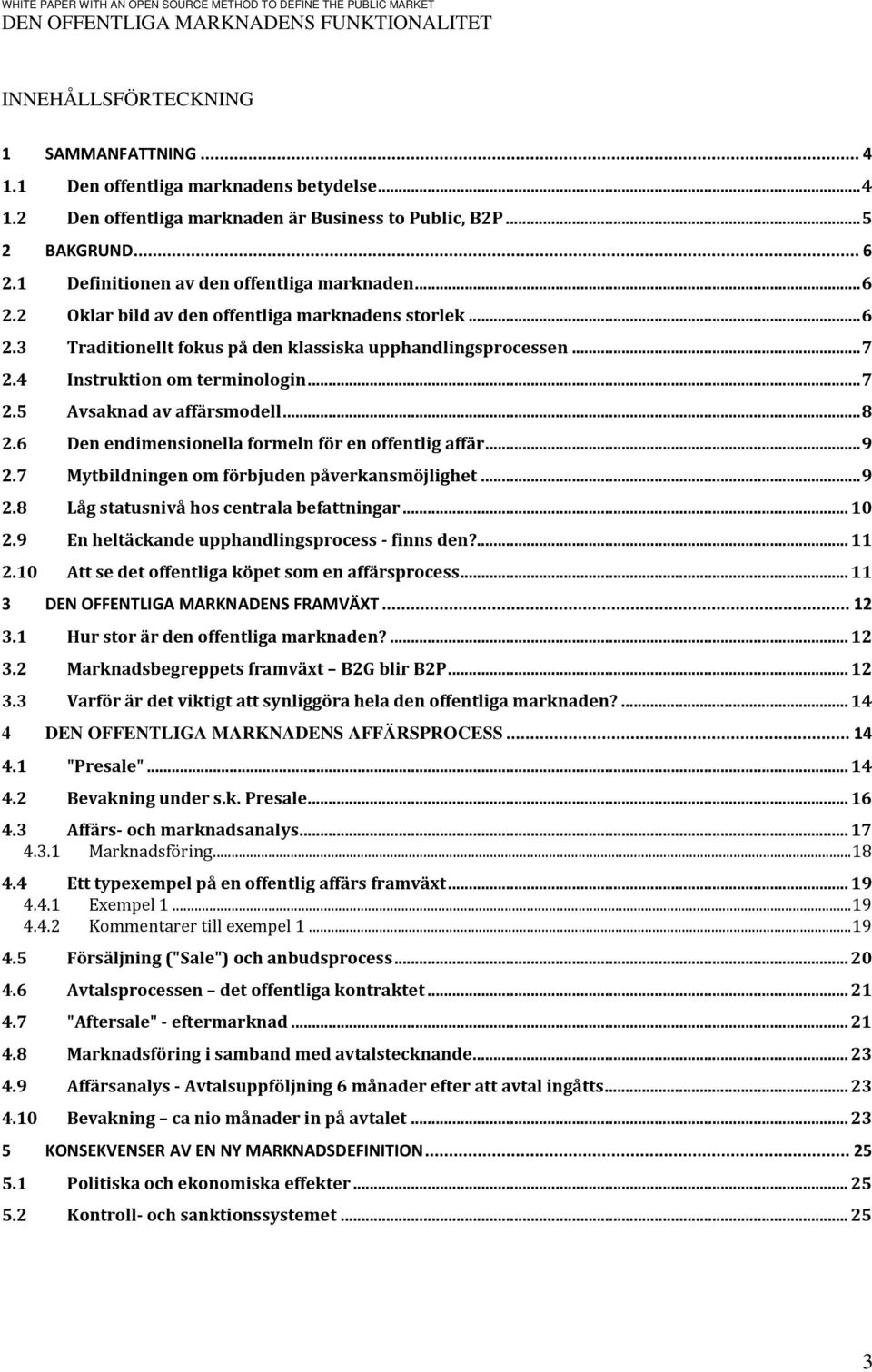 4 Instruktion om terminologin... 7 2.5 Avsaknad av affärsmodell... 8 2.6 Den endimensionella formeln för en offentlig affär... 9 2.7 Mytbildningen om förbjuden påverkansmöjlighet... 9 2.8 Låg statusnivå hos centrala befattningar.