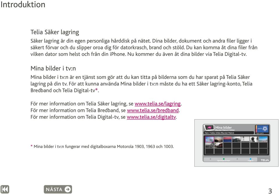 Nu kommer du även åt dina bilder via Telia Digital-tv. i tv:n i tv:n är en tjänst som gör att du kan titta på bilderna som du har sparat på Telia Säker lagring på din tv.