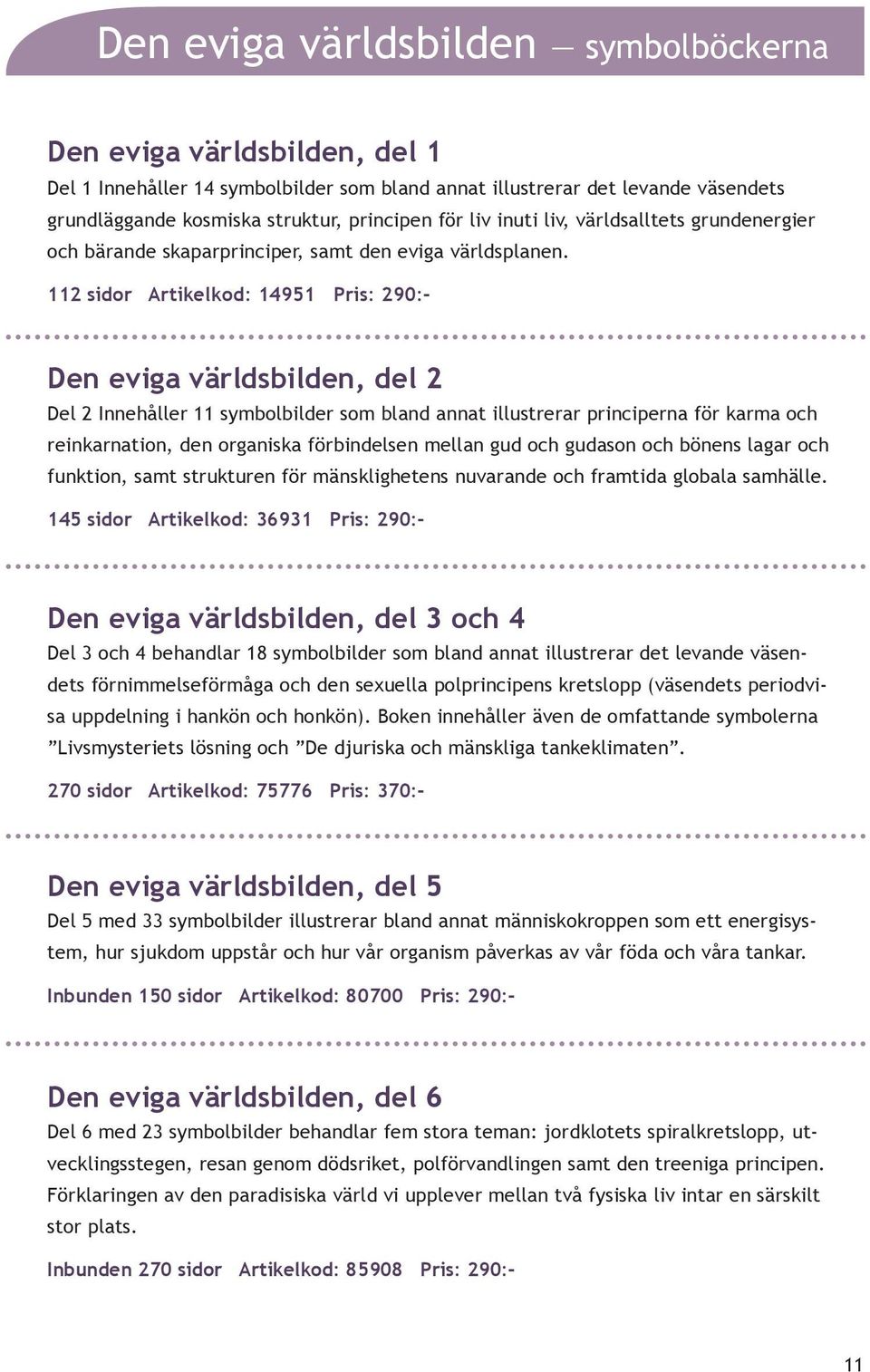 112 sidor Artikelkod: 14951 Pris: 290:- Den eviga världsbilden, del 2 Del 2 Innehåller 11 symbolbilder som bland annat illustrerar principerna för karma och reinkarnation, den organiska förbindelsen