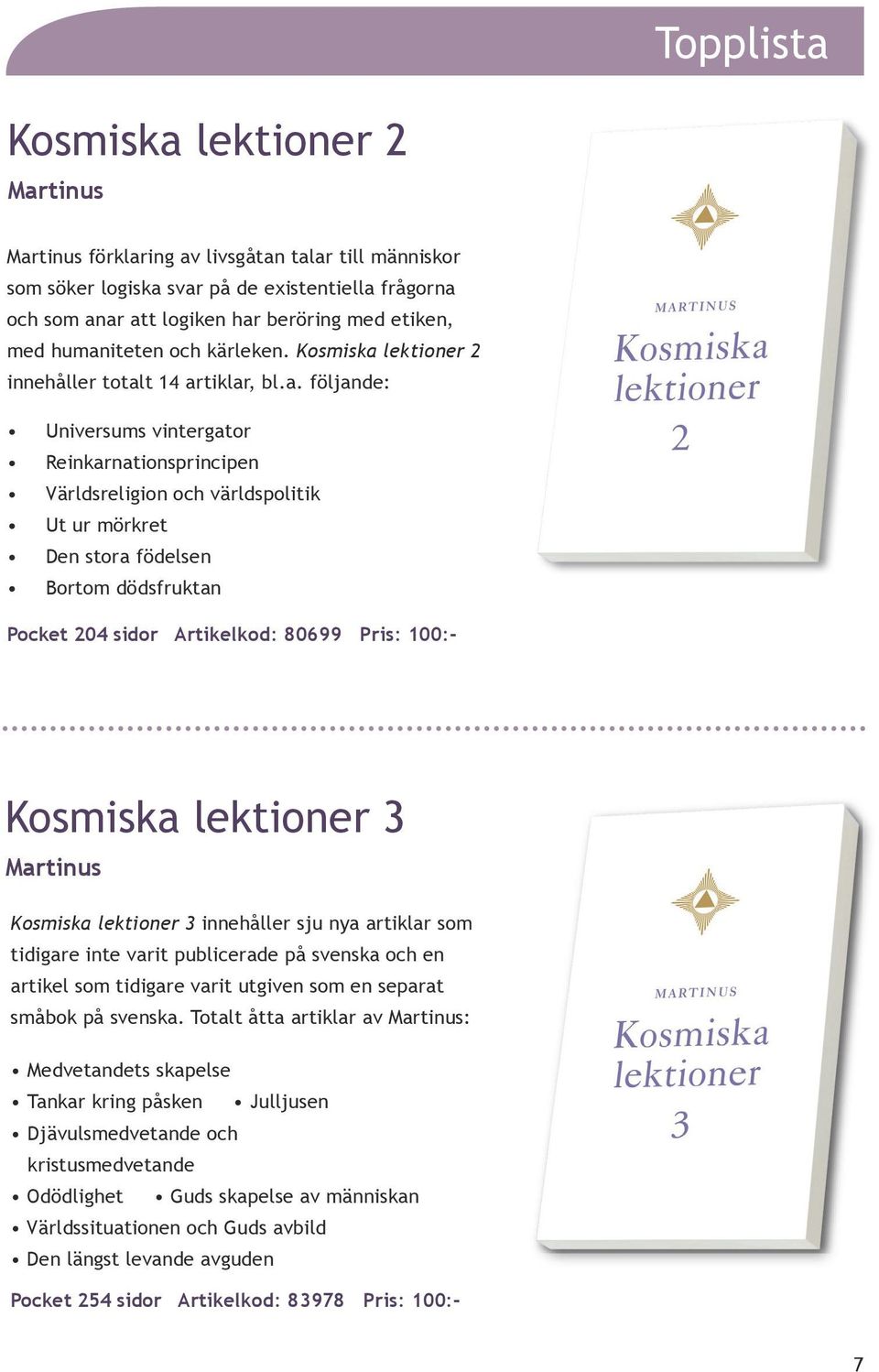 födelsen Bortom dödsfruktan Pocket 204 sidor Artikelkod: 80699 Kosmiska lektioner 3 Martinus Kosmiska lektioner 3 innehåller sju nya artiklar som tidigare inte varit publicerade på svenska och en
