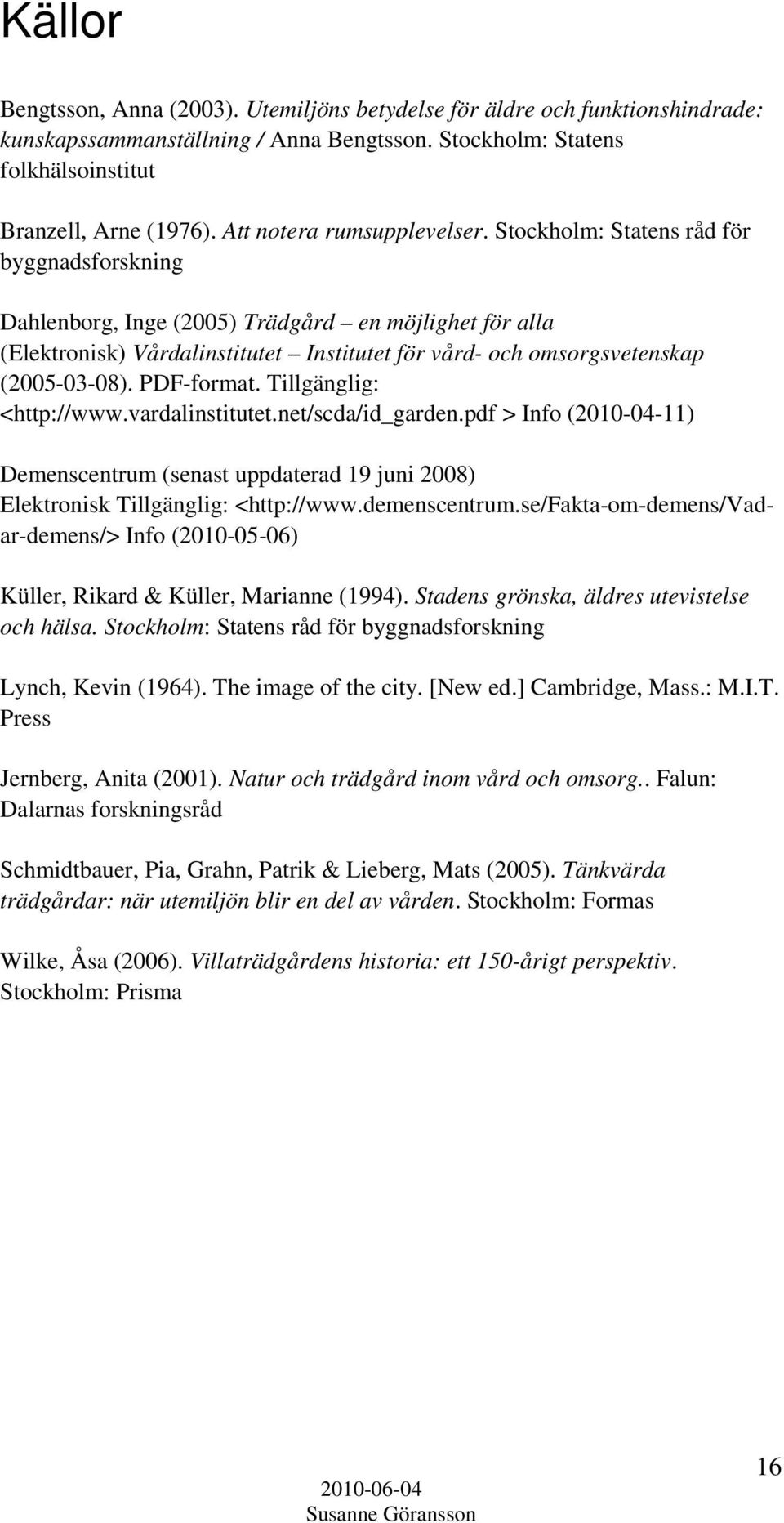 Stockholm: Statens råd för byggnadsforskning Dahlenborg, Inge (2005) Trädgård en möjlighet för alla (Elektronisk) Vårdalinstitutet Institutet för vård- och omsorgsvetenskap (2005-03-08). PDF-format.