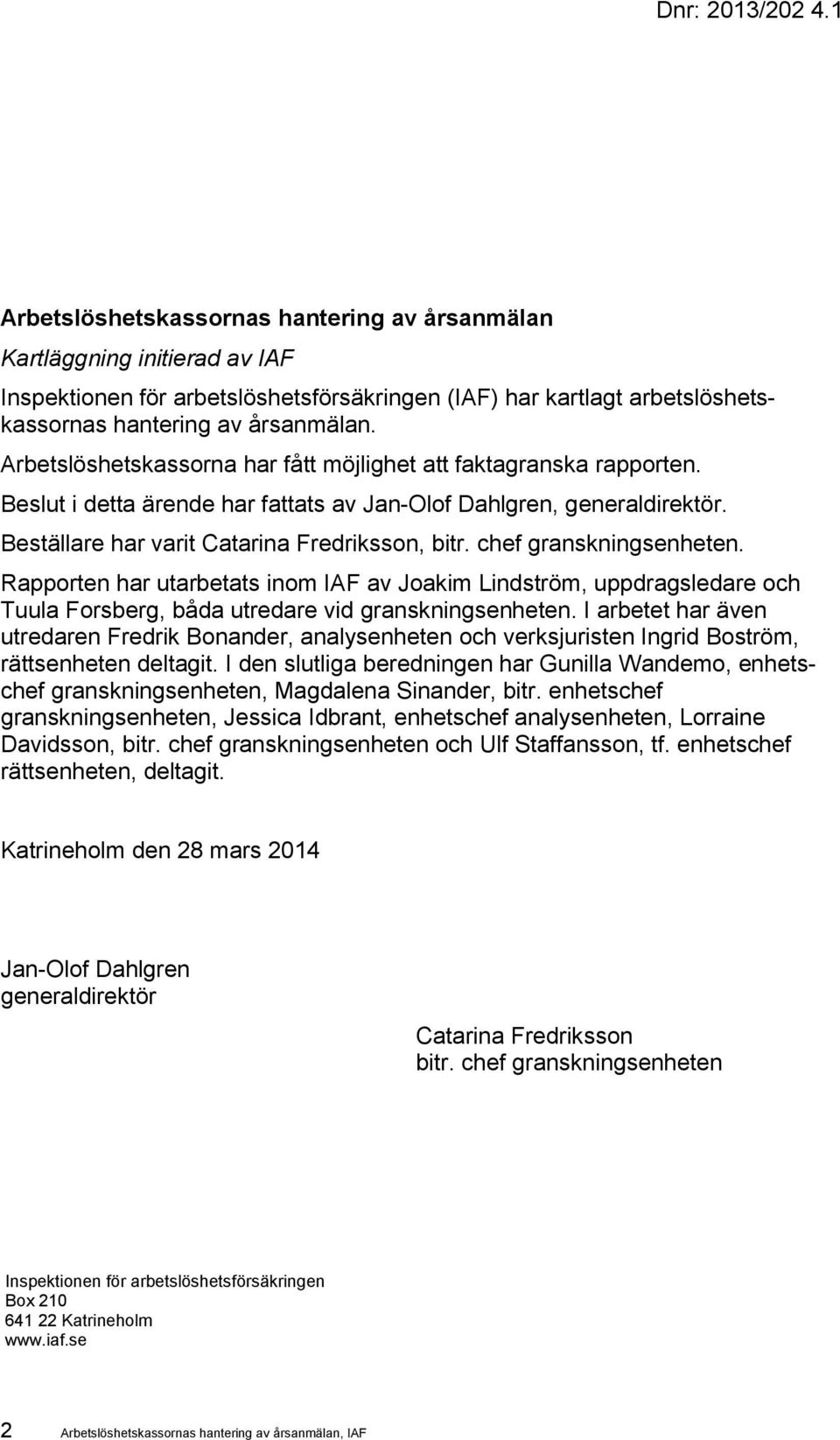 Arbetslöshetskassorna har fått möjlighet att faktagranska rapporten. Beslut i detta ärende har fattats av Jan-Olof Dahlgren, generaldirektör. Beställare har varit Catarina Fredriksson, bitr.