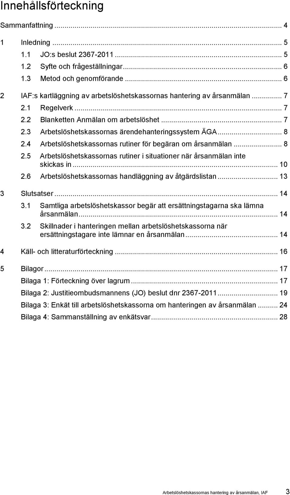 .. 8 2.4 Arbetslöshetskassornas rutiner för begäran om årsanmälan... 8 2.5 Arbetslöshetskassornas rutiner i situationer när årsanmälan inte skickas in... 10 2.