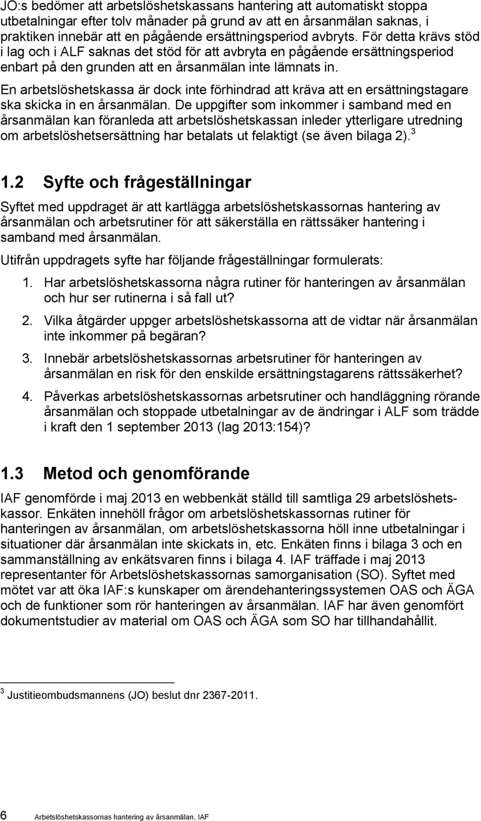 En arbetslöshetskassa är dock inte förhindrad att kräva att en ersättningstagare ska skicka in en årsanmälan.