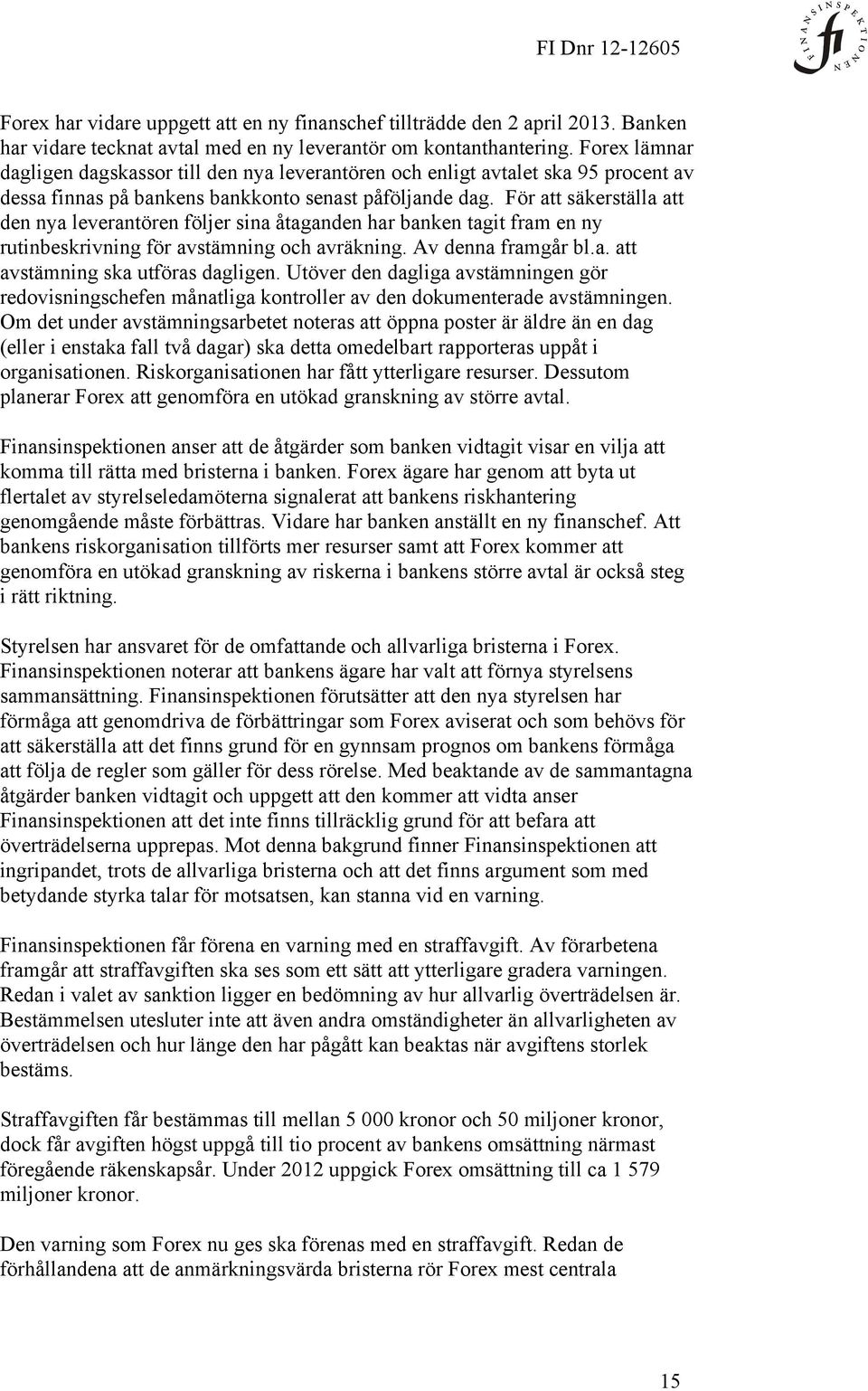 För att säkerställa att den nya leverantören följer sina åtaganden har banken tagit fram en ny rutinbeskrivning för avstämning och avräkning. Av denna framgår bl.a. att avstämning ska utföras dagligen.