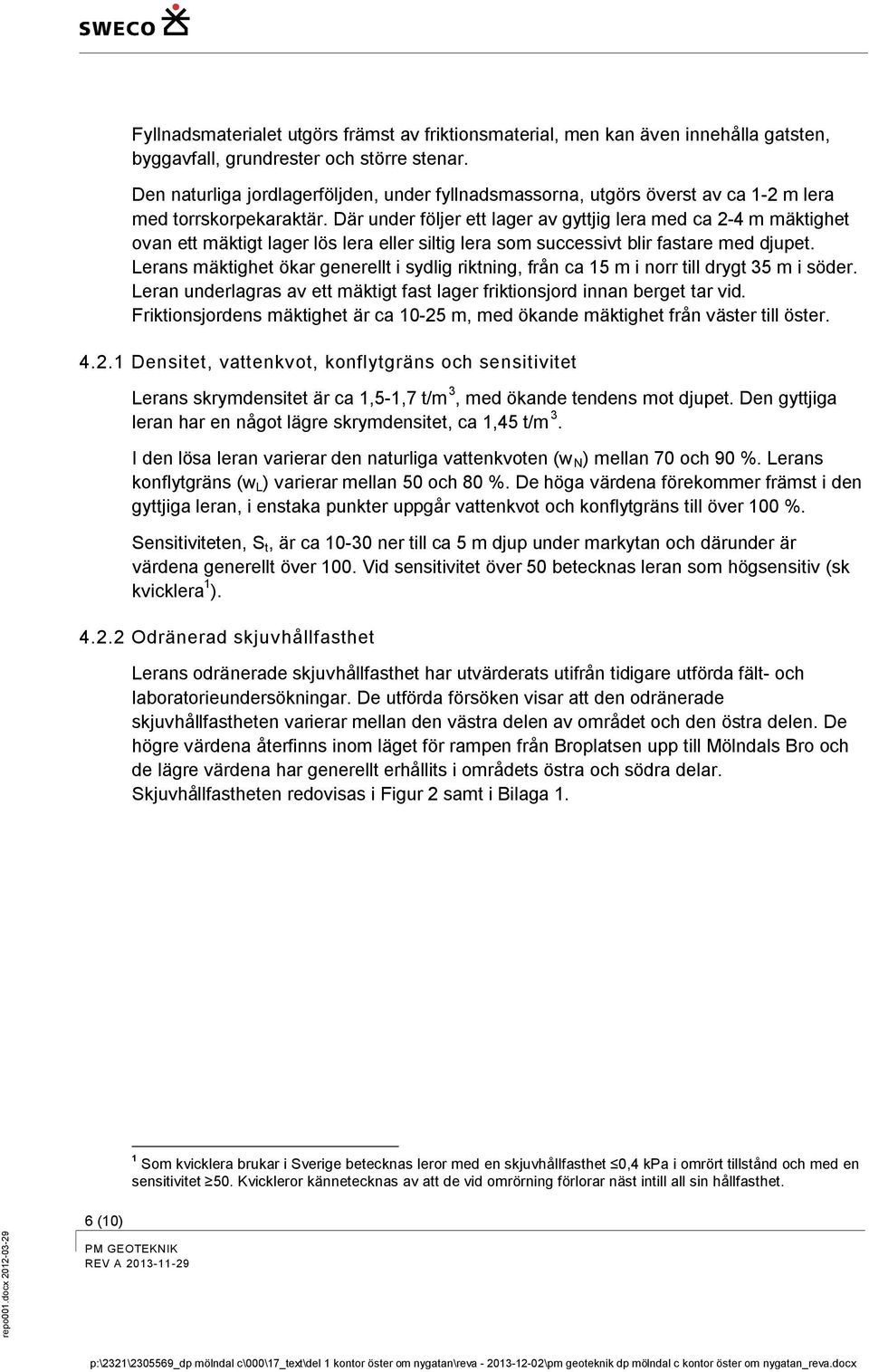 Där under följer ett lager av gyttjig lera med ca 2-4 m mäktighet ovan ett mäktigt lager lös lera eller siltig lera som successivt blir fastare med djupet.