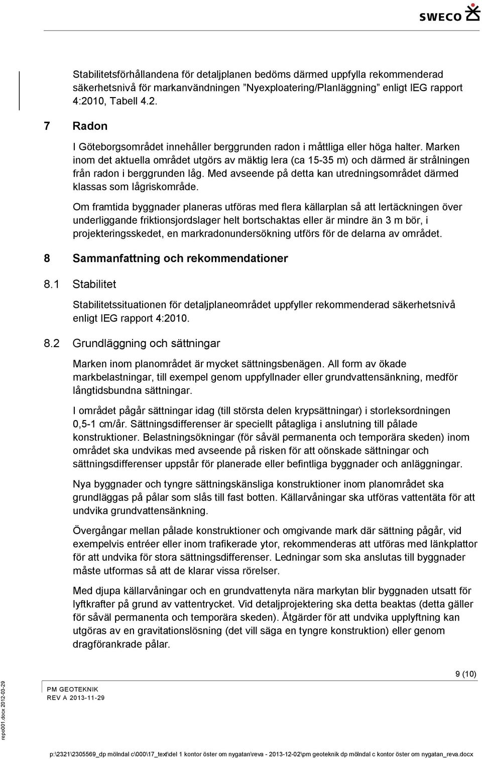 Marken inom det aktuella området utgörs av mäktig lera (ca 15-35 m) och därmed är strålningen från radon i berggrunden låg.