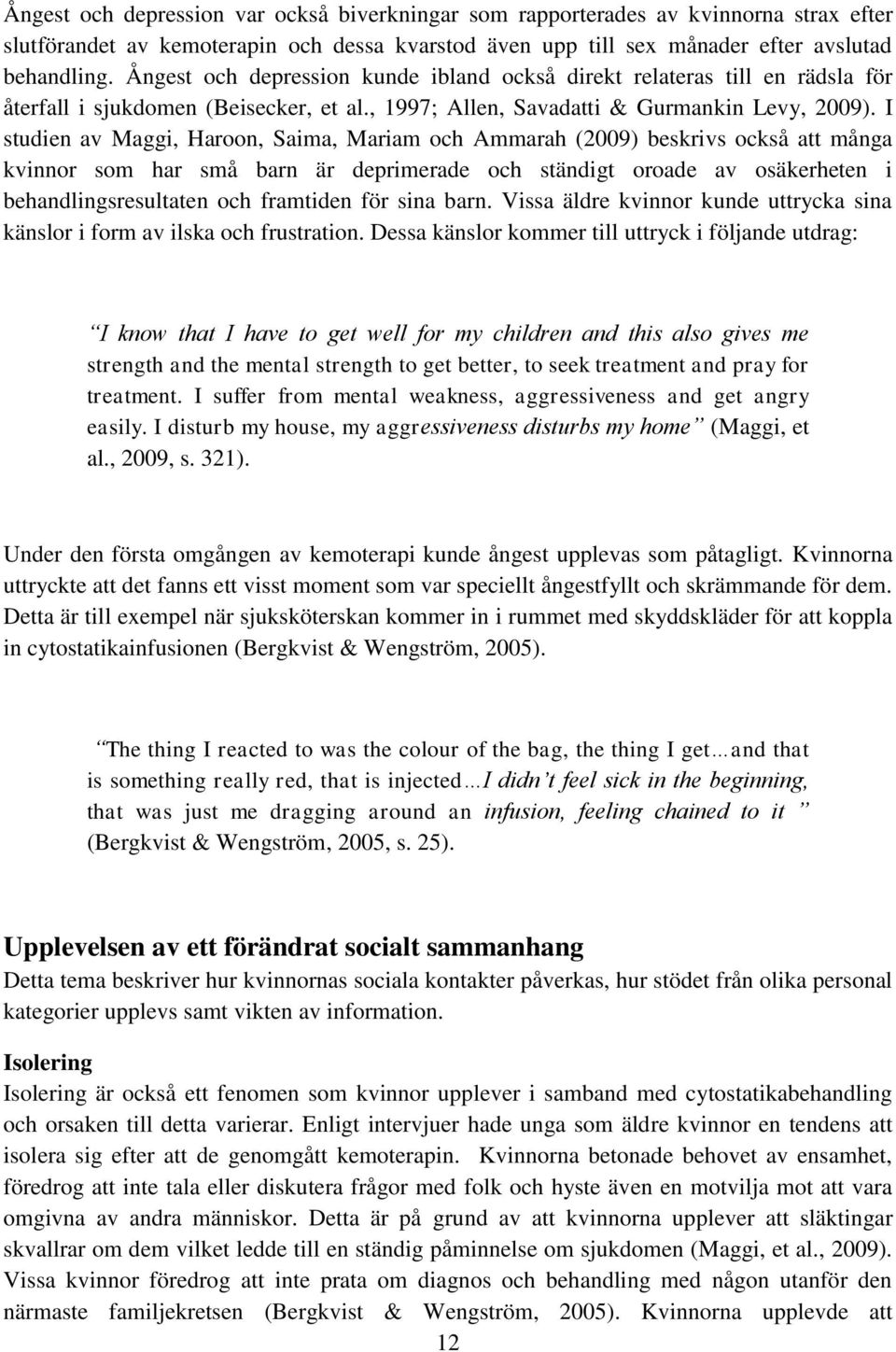 I studien av Maggi, Haroon, Saima, Mariam och Ammarah (2009) beskrivs också att många kvinnor som har små barn är deprimerade och ständigt oroade av osäkerheten i behandlingsresultaten och framtiden