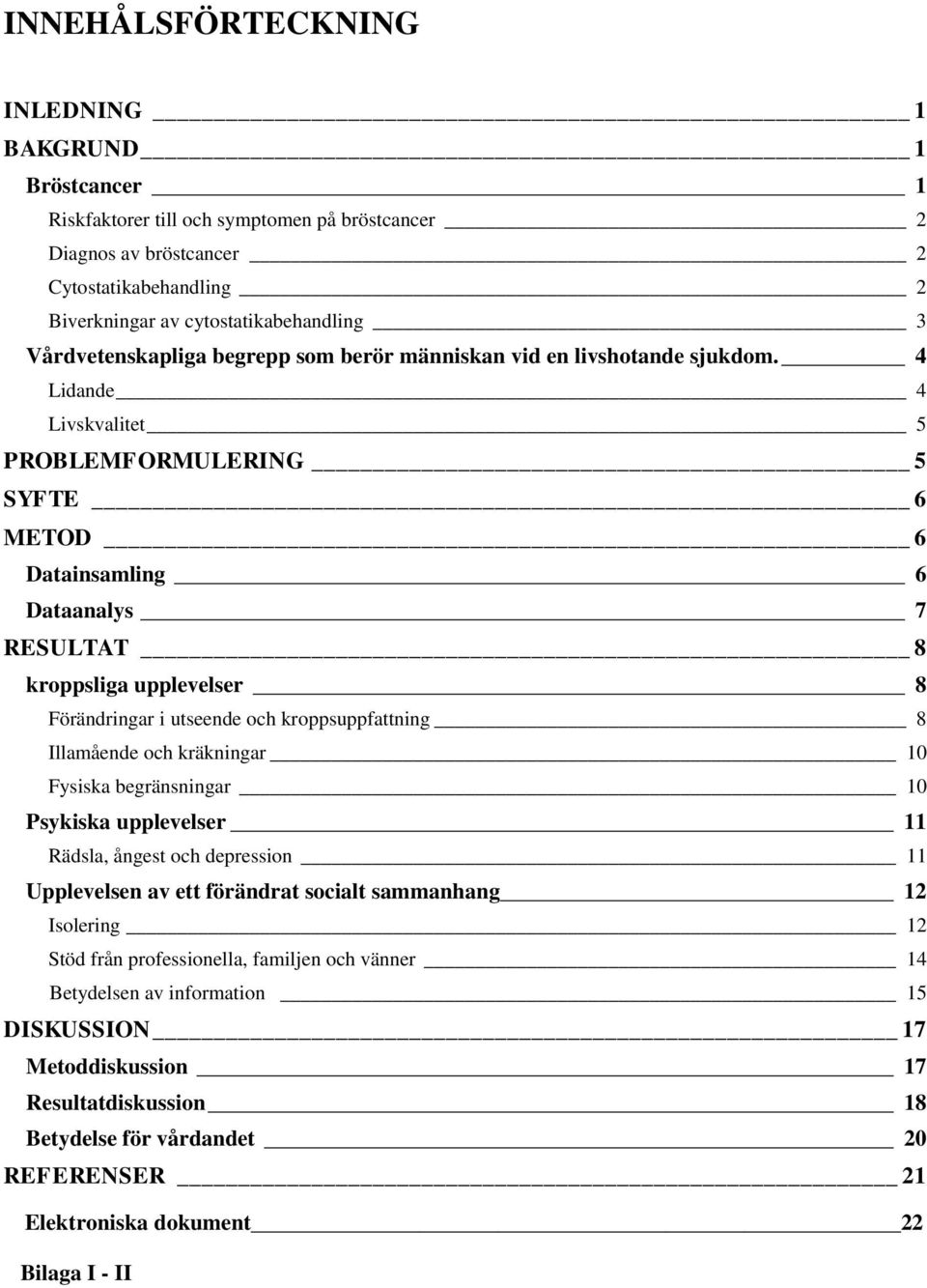 4 Lidande 4 Livskvalitet 5 PROBLEMFORMULERING 5 SYFTE 6 METOD 6 Datainsamling 6 Dataanalys 7 RESULTAT 8 kroppsliga upplevelser 8 Förändringar i utseende och kroppsuppfattning 8 Illamående och