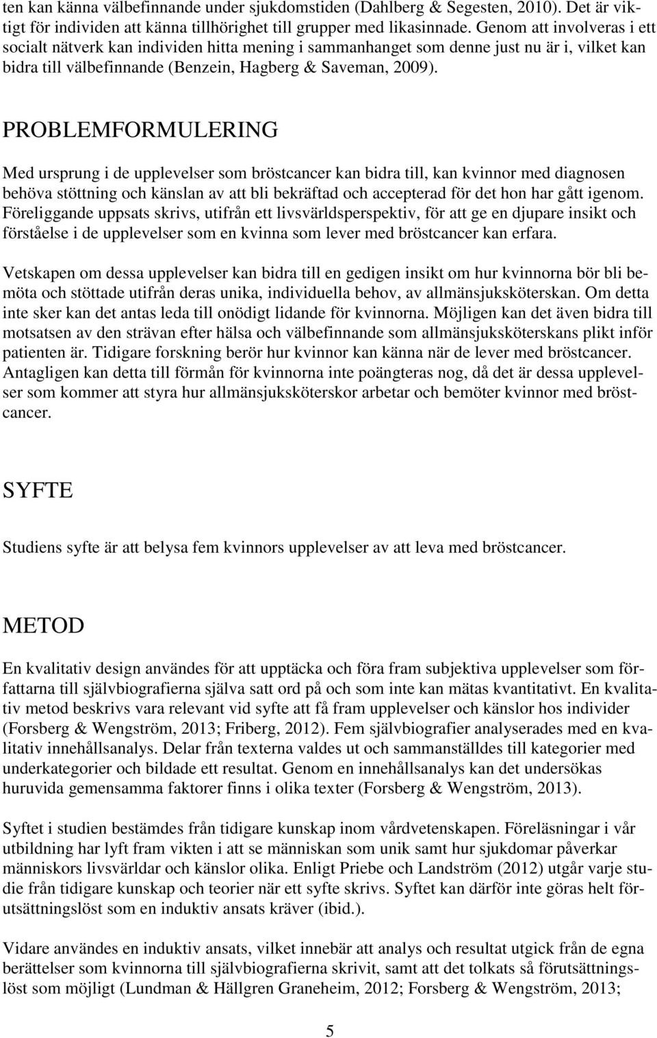 PROBLEMFORMULERING Med ursprung i de upplevelser som bröstcancer kan bidra till, kan kvinnor med diagnosen behöva stöttning och känslan av att bli bekräftad och accepterad för det hon har gått igenom.