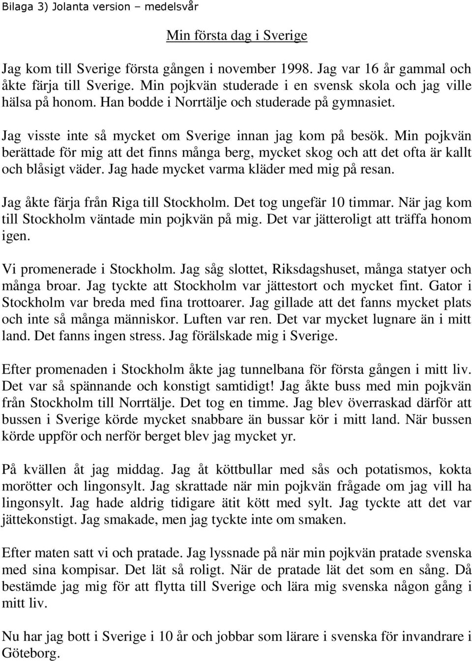 Min pojkvän berättade för mig att det finns många berg, mycket skog och att det ofta är kallt och blåsigt väder. Jag hade mycket varma kläder med mig på resan. Jag åkte färja från Riga till Stockholm.