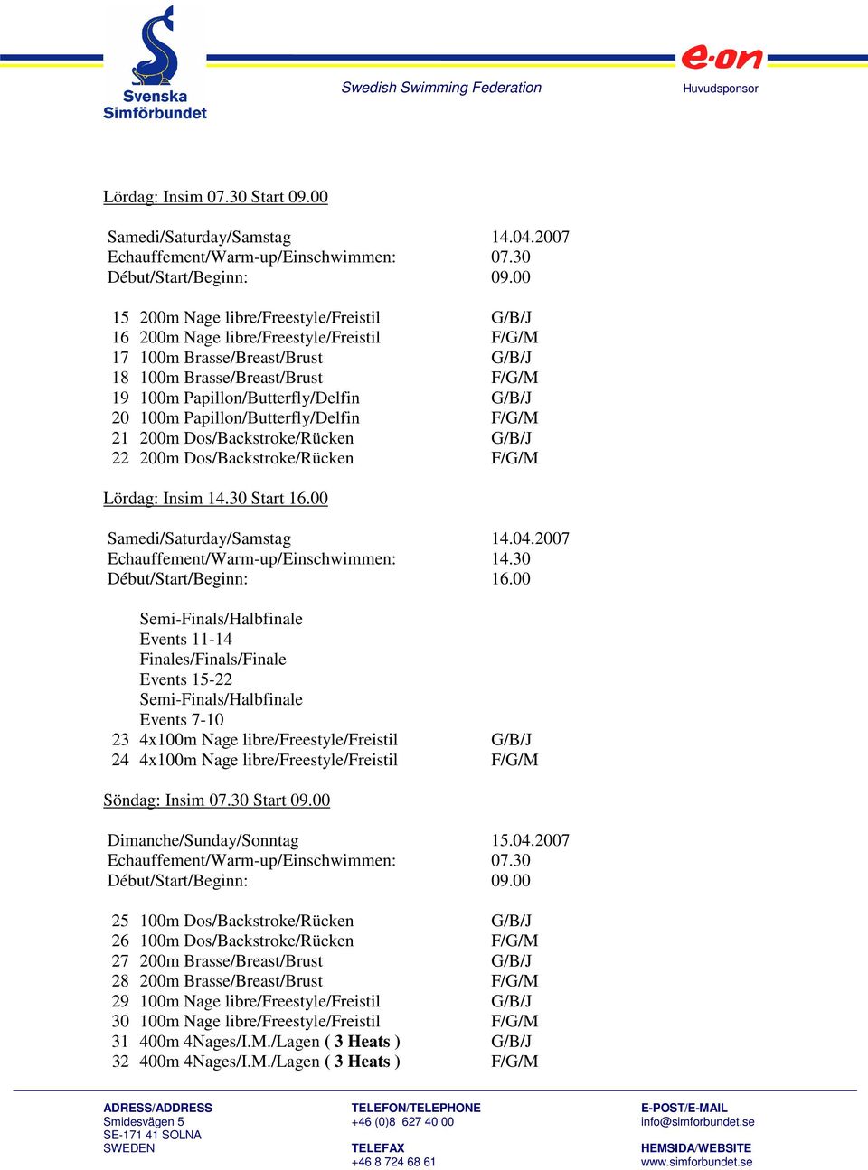 20 100m Papillon/Butterfly/Delfin F/G/M 21 200m Dos/Backstroke/Rücken G/B/J 22 200m Dos/Backstroke/Rücken F/G/M Lördag: Insim 14.30 Start 16.00 Samedi/Saturday/Samstag 14.04.