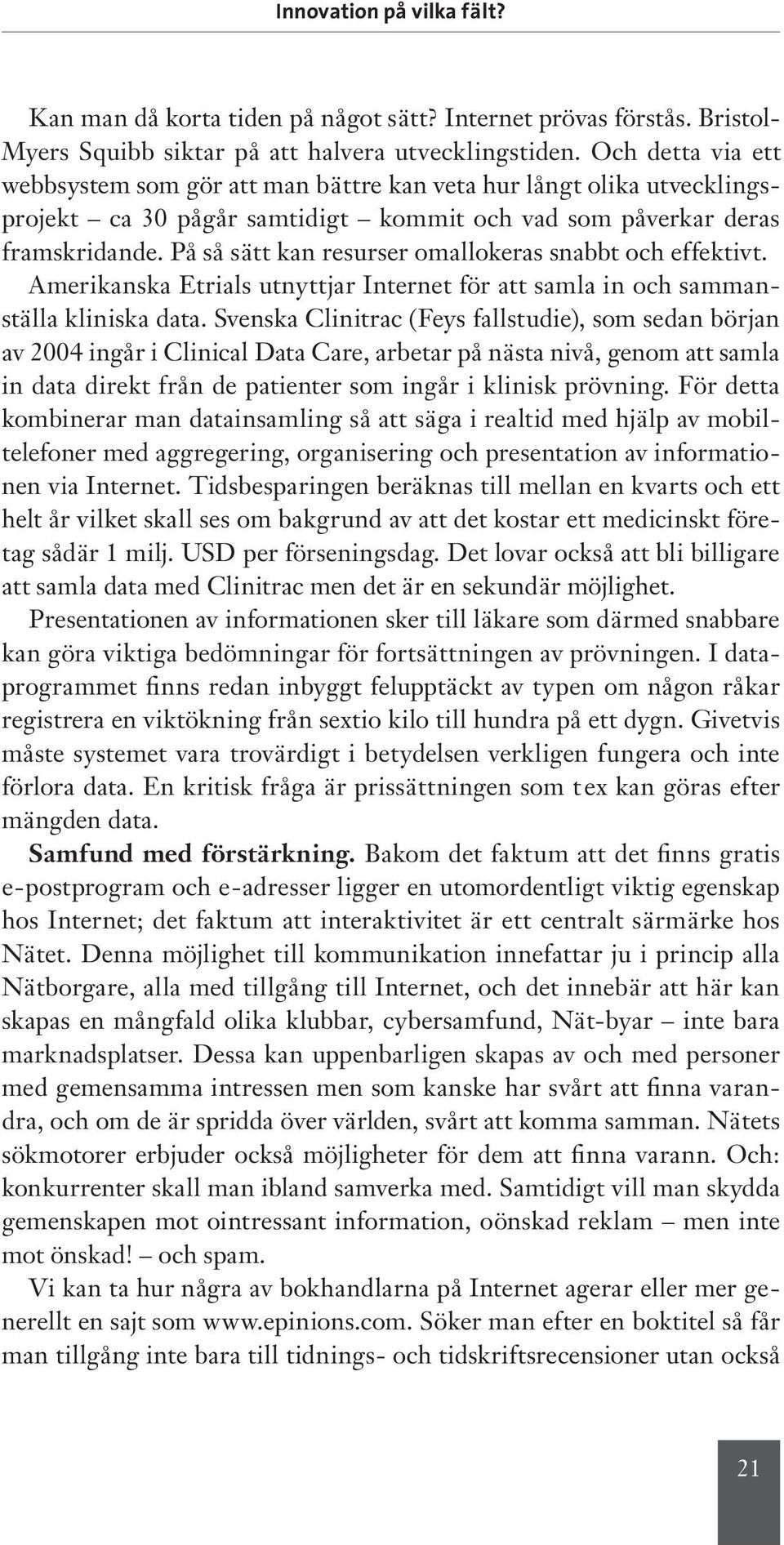 På så sätt kan resurser omallokeras snabbt och effektivt. Amerikanska Etrials utnyttjar Internet för att samla in och sammanställa kliniska data.