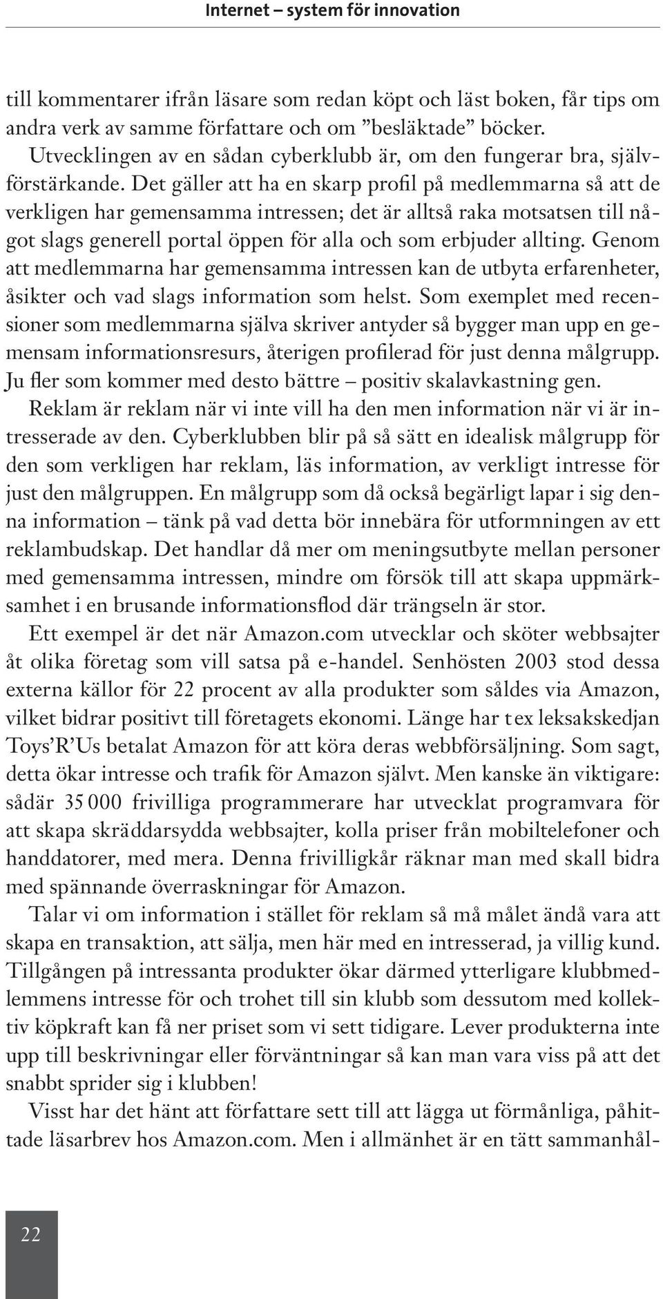 Det gäller att ha en skarp profil på medlemmarna så att de verkligen har gemensamma intressen; det är alltså raka motsatsen till något slags generell portal öppen för alla och som erbjuder allting.