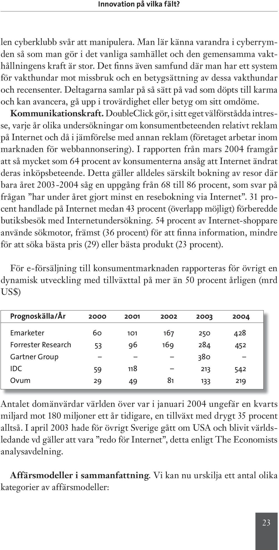 Deltagarna samlar på så sätt på vad som döpts till karma och kan avancera, gå upp i trovärdighet eller betyg om sitt omdöme. Kommunikationskraft.