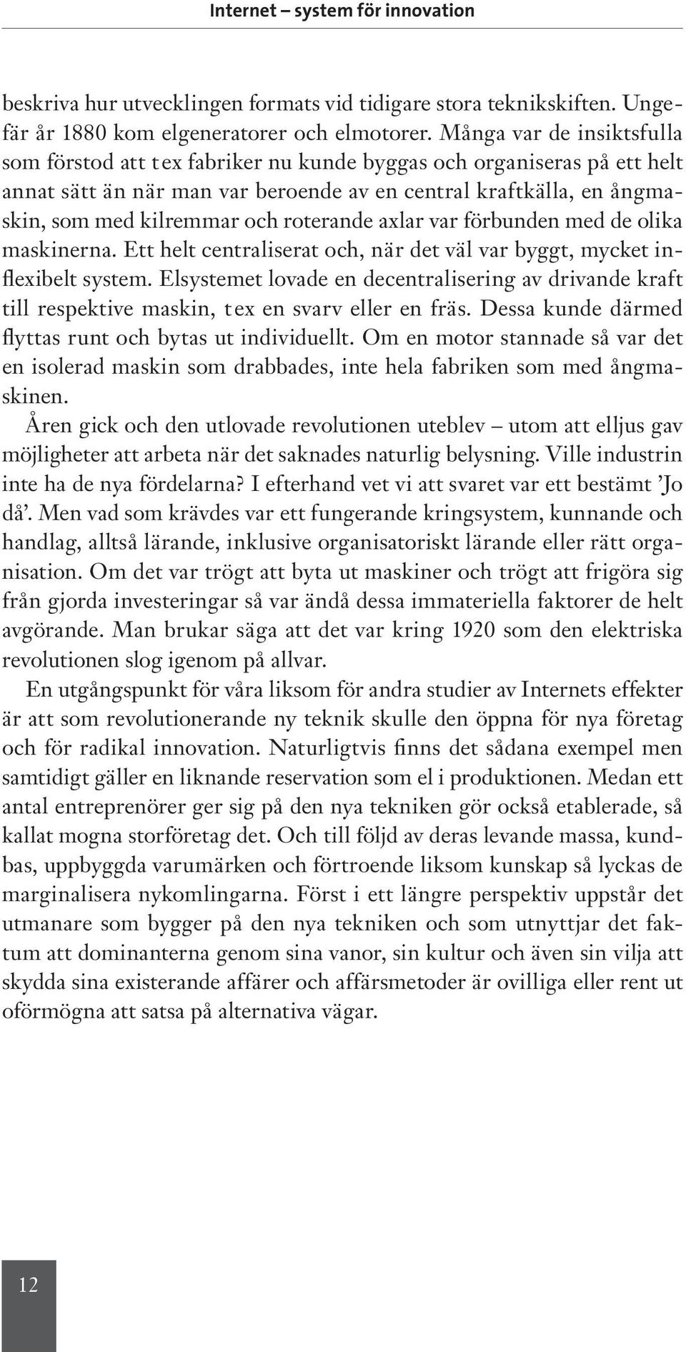 roterande axlar var förbunden med de olika maskinerna. Ett helt centraliserat och, när det väl var byggt, mycket inflexibelt system.