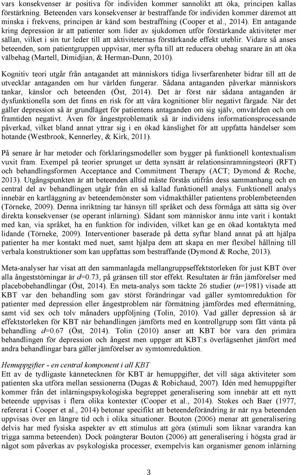 Ett antagande kring depression är att patienter som lider av sjukdomen utför förstärkande aktiviteter mer sällan, vilket i sin tur leder till att aktiviteternas förstärkande effekt uteblir.