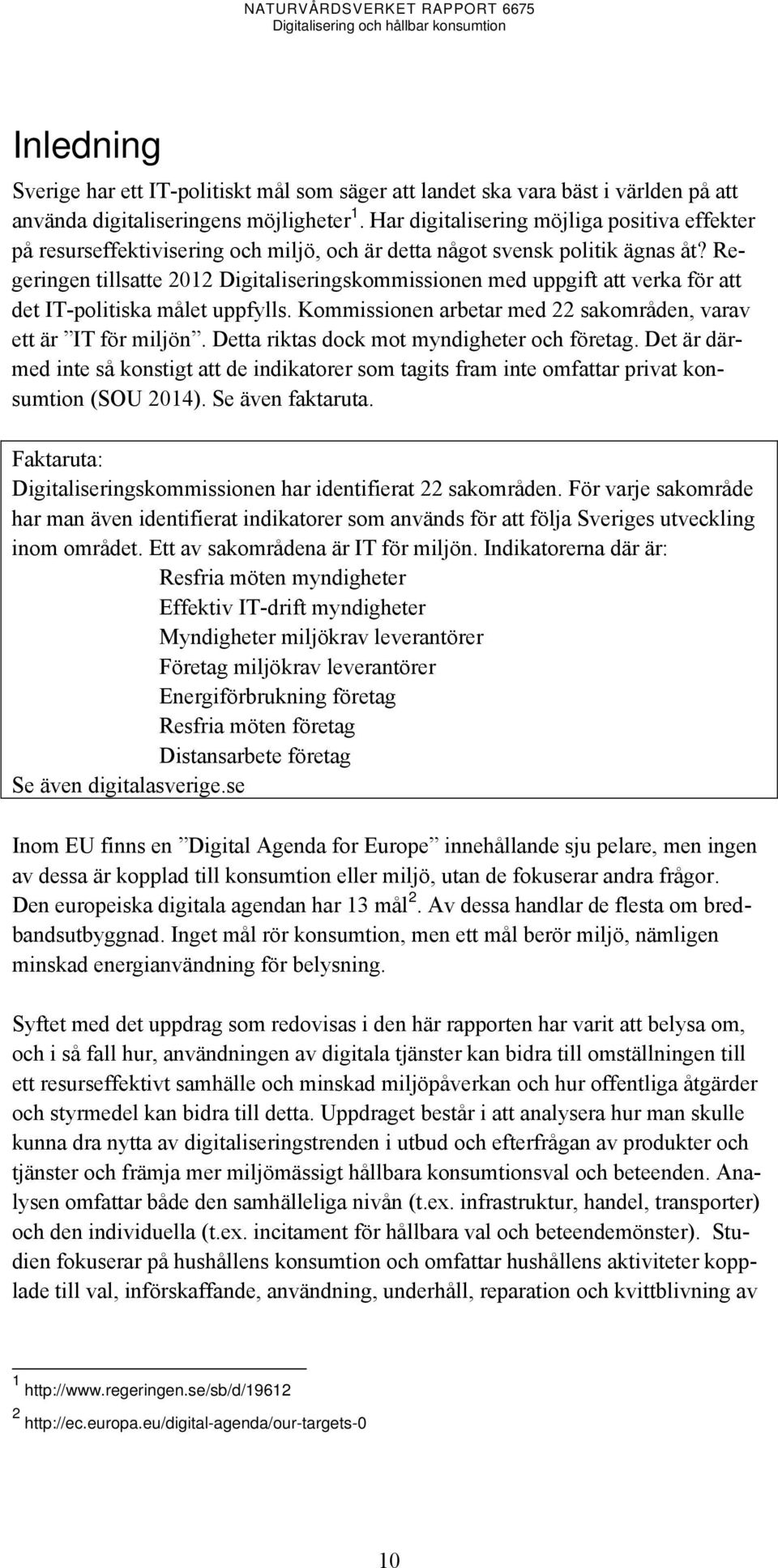 Regeringen tillsatte 2012 Digitaliseringskommissionen med uppgift att verka för att det IT-politiska målet uppfylls. Kommissionen arbetar med 22 sakområden, varav ett är IT för miljön.