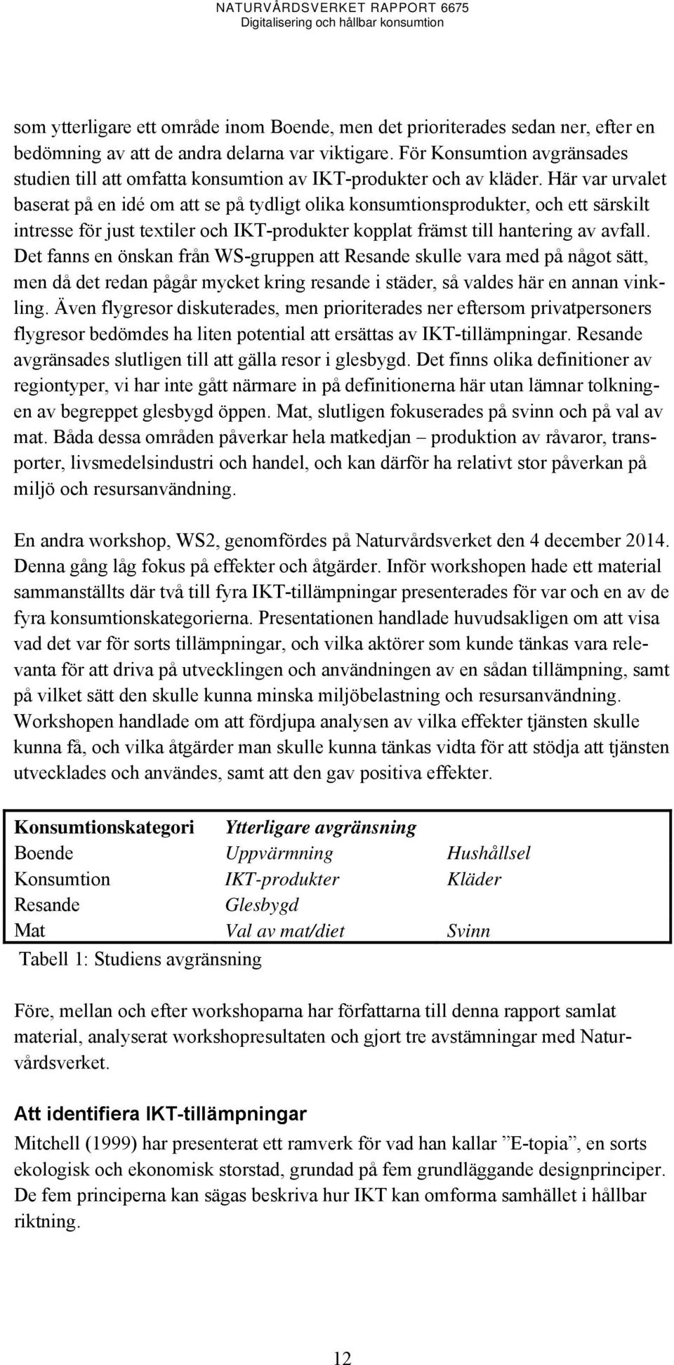 Här var urvalet baserat på en idé om att se på tydligt olika konsumtionsprodukter, och ett särskilt intresse för just textiler och IKT-produkter kopplat främst till hantering av avfall.