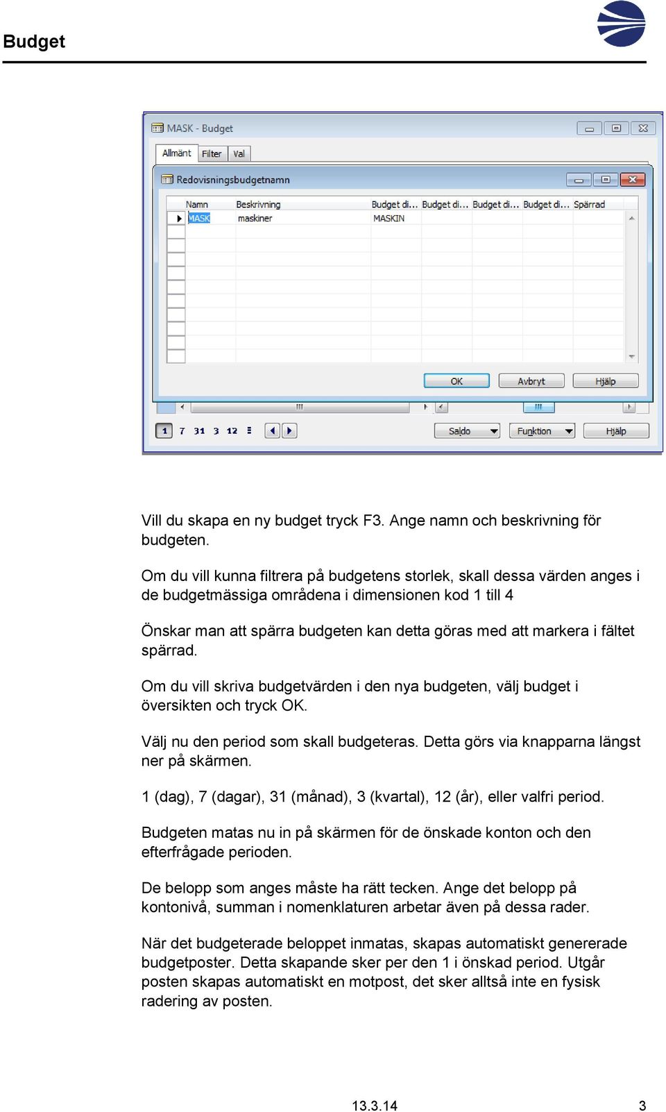 spärrad. Om du vill skriva budgetvärden i den nya budgeten, välj budget i översikten och tryck OK. Välj nu den period som skall budgeteras. Detta görs via knapparna längst ner på skärmen.