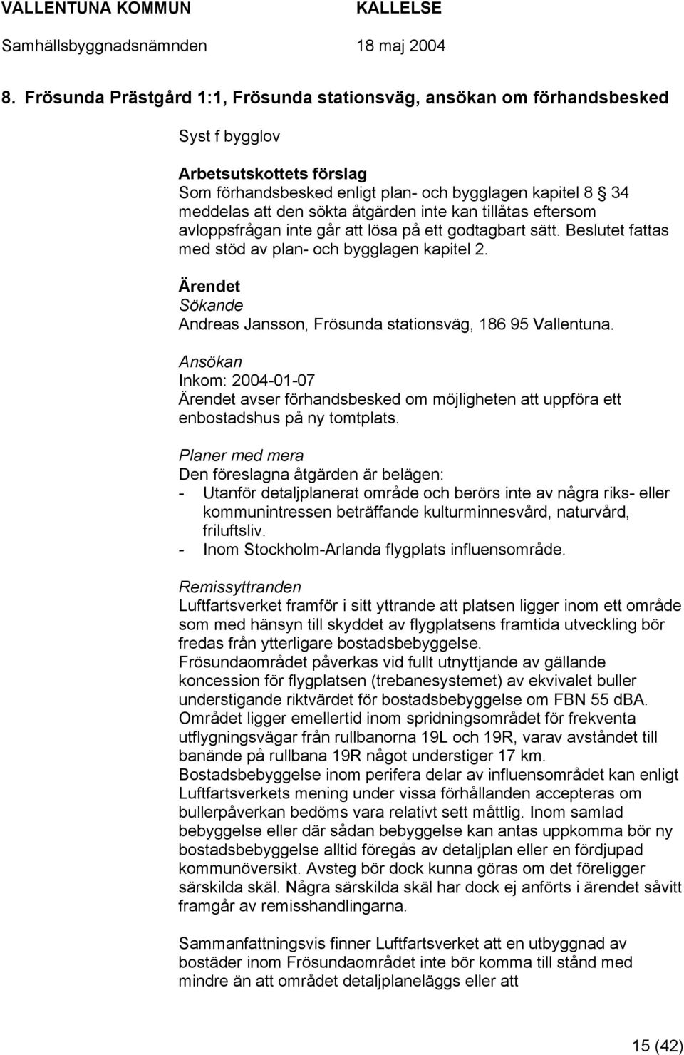 Sökande Andreas Jansson, Frösunda stationsväg, 186 95 Vallentuna. Ansökan Inkom: 2004-01-07 avser förhandsbesked om möjligheten att uppföra ett enbostadshus på ny tomtplats.