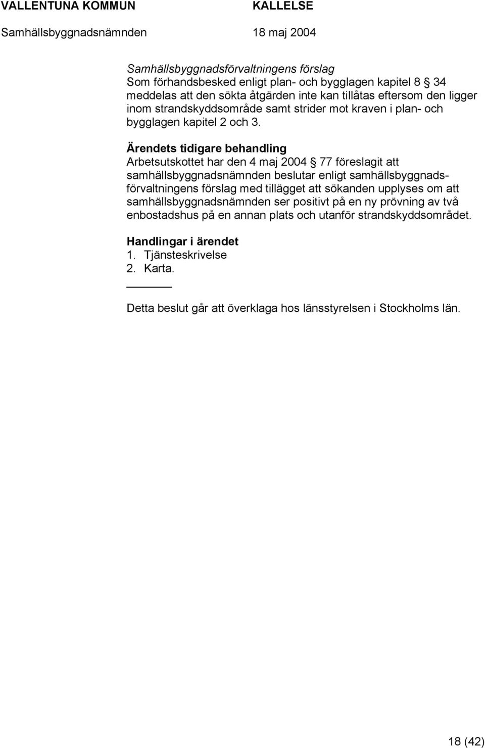 Arbetsutskottet har den 4 maj 2004 77 föreslagit att samhällsbyggnadsnämnden beslutar enligt samhällsbyggnadsförvaltningens förslag med tillägget att sökanden