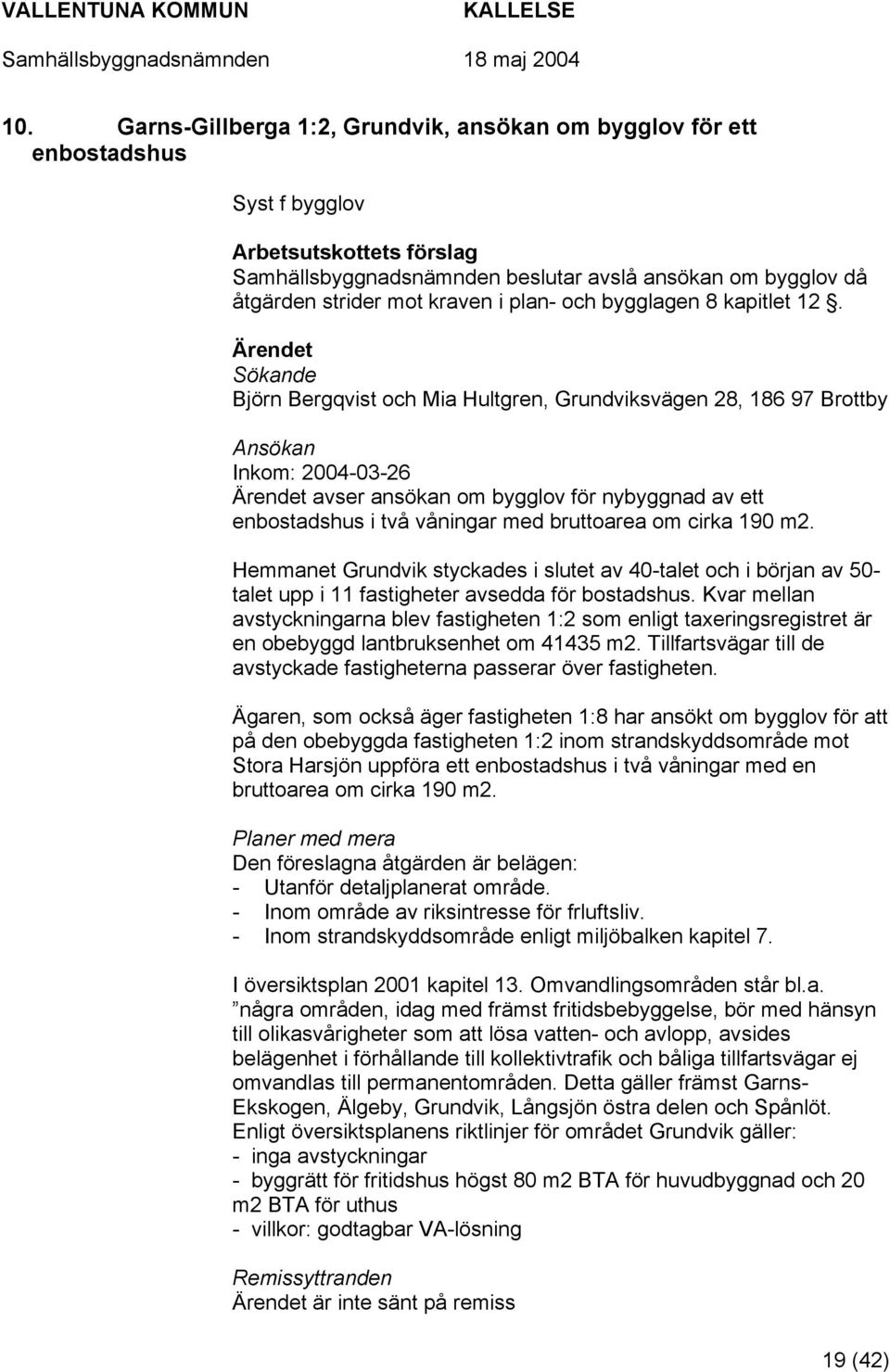 Sökande Björn Bergqvist och Mia Hultgren, Grundviksvägen 28, 186 97 Brottby Ansökan Inkom: 2004-03-26 avser ansökan om bygglov för nybyggnad av ett enbostadshus i två våningar med bruttoarea om cirka