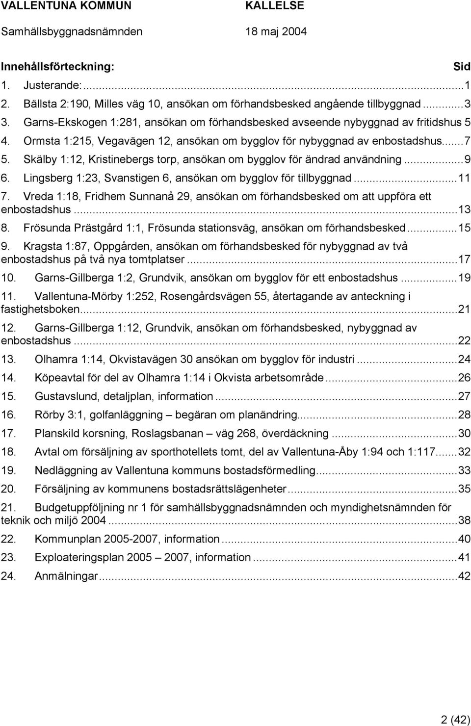 Skälby 1:12, Kristinebergs torp, ansökan om bygglov för ändrad användning...9 6. Lingsberg 1:23, Svanstigen 6, ansökan om bygglov för tillbyggnad...11 7.