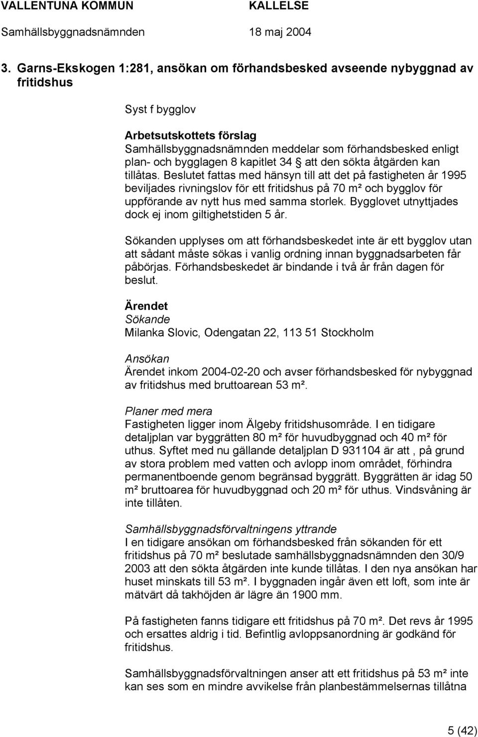 Beslutet fattas med hänsyn till att det på fastigheten år 1995 beviljades rivningslov för ett fritidshus på 70 m² och bygglov för uppförande av nytt hus med samma storlek.