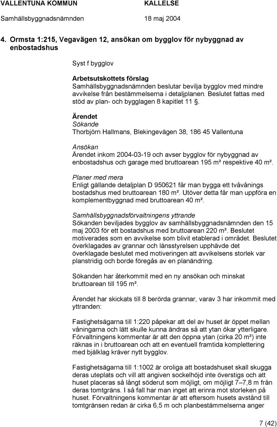 Sökande Thorbjörn Hallmans, Blekingevägen 38, 186 45 Vallentuna Ansökan inkom 2004-03-19 och avser bygglov för nybyggnad av enbostadshus och garage med bruttoarean 195 m² respektive 40 m².