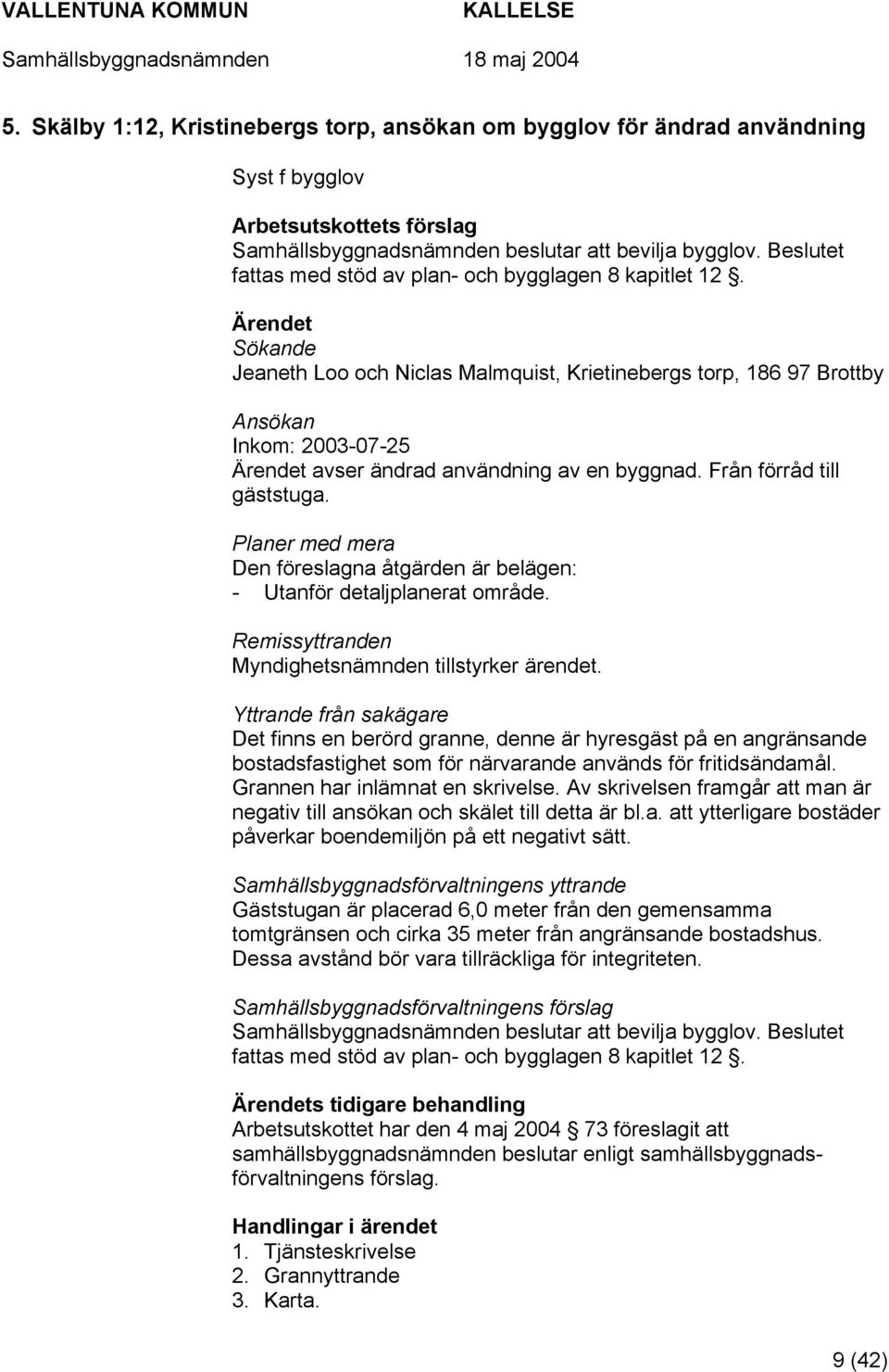 Sökande Jeaneth Loo och Niclas Malmquist, Krietinebergs torp, 186 97 Brottby Ansökan Inkom: 2003-07-25 avser ändrad användning av en byggnad. Från förråd till gäststuga.